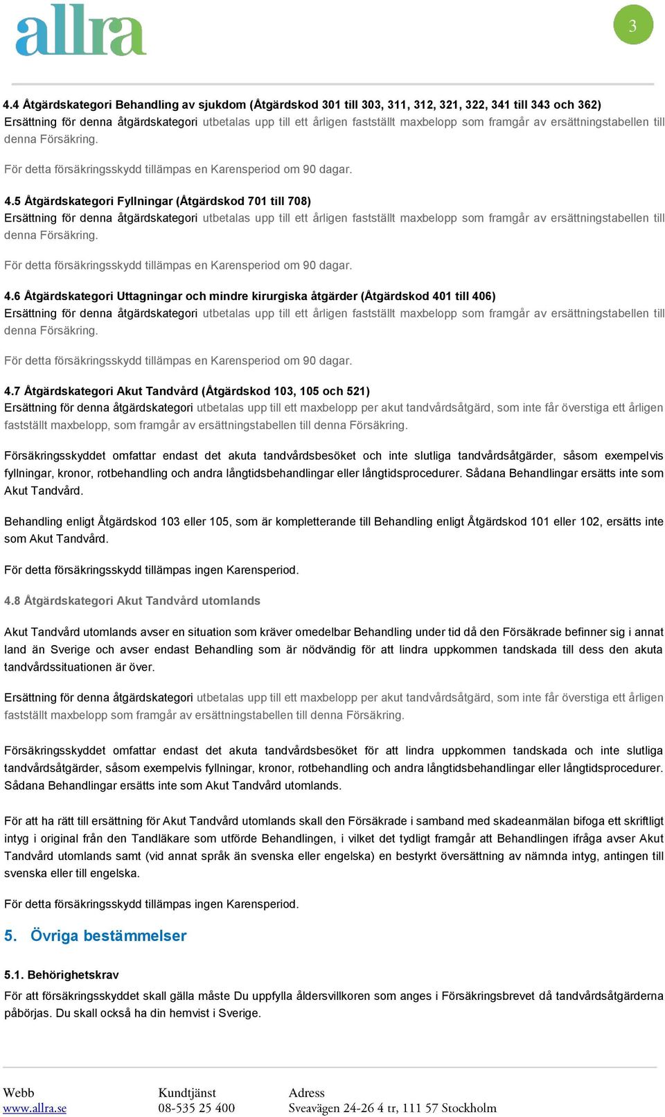 5 Åtgärdskategori Fyllningar (Åtgärdskod 701 till 708) Ersättning för denna åtgärdskategori utbetalas upp till ett årligen fastställt 6 Åtgärdskategori Uttagningar och mindre kirurgiska åtgärder