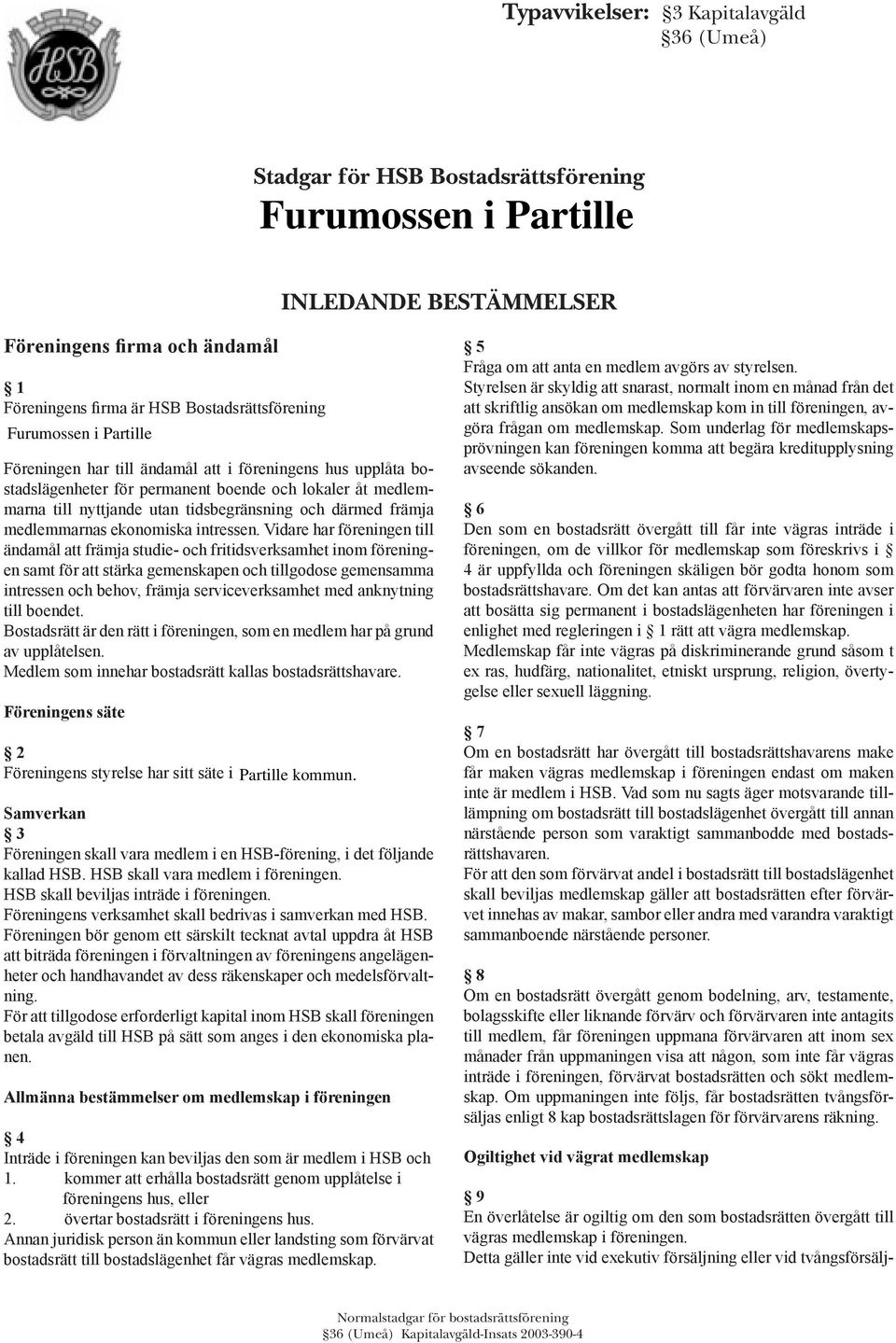 Vidare har föreningen till ändamål att främja studie- och fritidsverksamhet inom föreningen samt för att stärka gemenskapen och tillgodose gemensamma intressen och behov, främja serviceverksamhet med