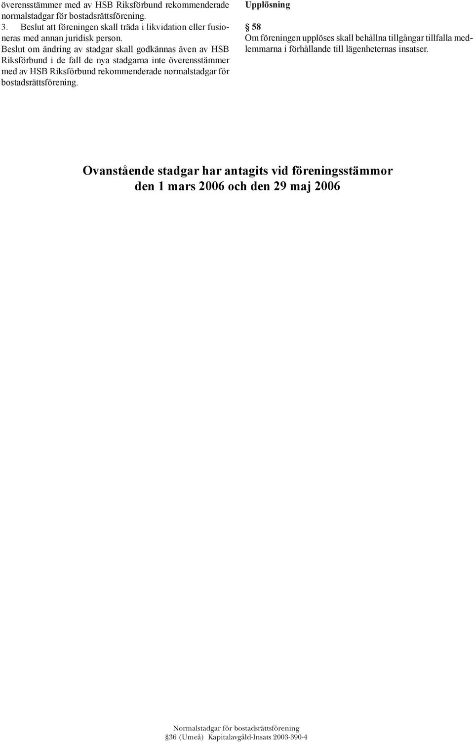 Beslut om ändring av stadgar skall godkännas även av HSB Riksförbund i de fall de nya stadgarna inte överensstämmer med av HSB