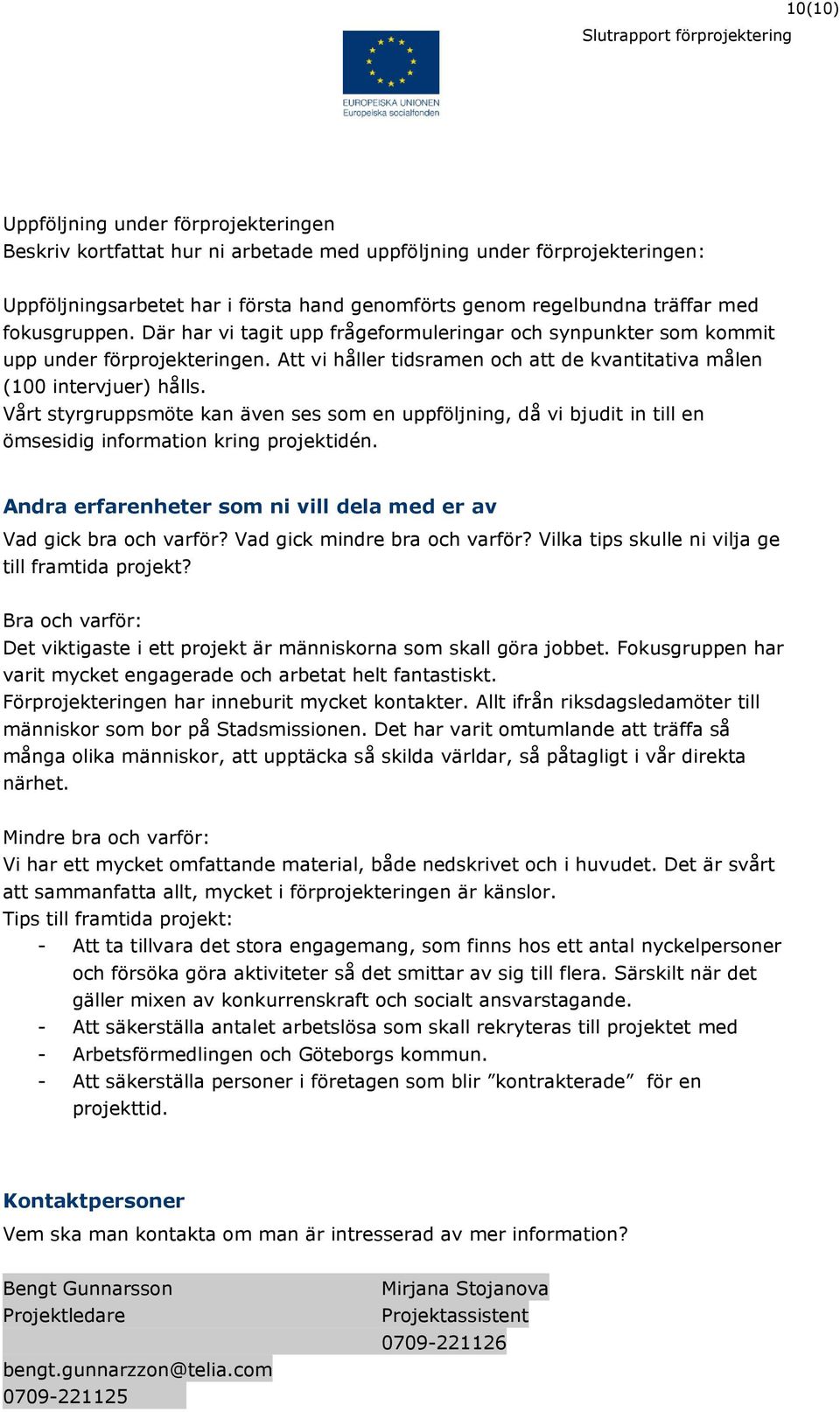 Vårt styrgruppsmöte kan även ses som en uppföljning, då vi bjudit in till en ömsesidig information kring projektidén. Andra erfarenheter som ni vill dela med er av Vad gick bra och varför?