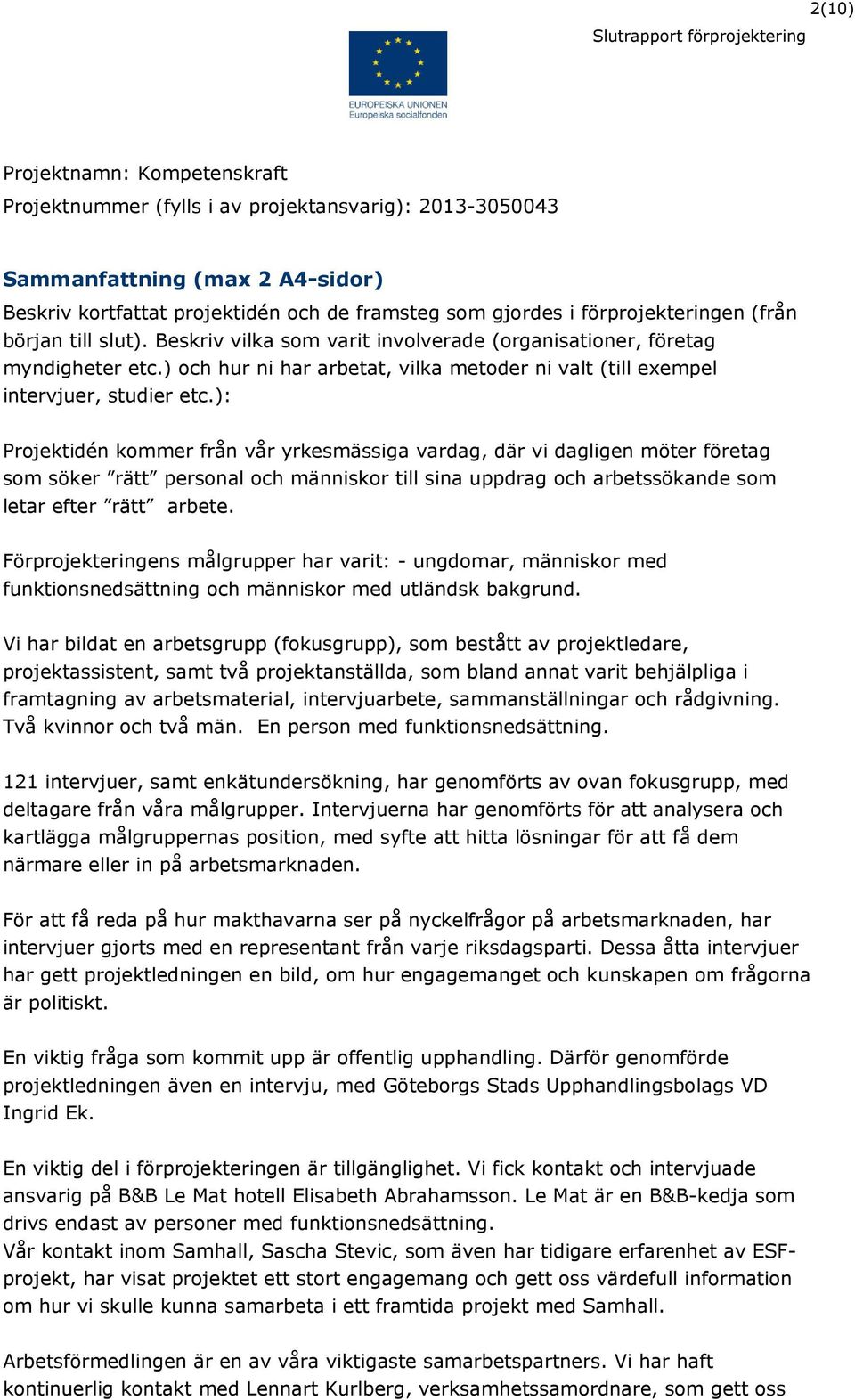 ) och hur ni har arbetat, vilka metoder ni valt (till exempel intervjuer, studier etc.