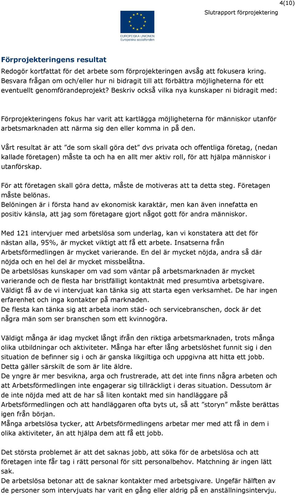 Beskriv också vilka nya kunskaper ni bidragit med: Förprojekteringens fokus har varit att kartlägga möjligheterna för människor utanför arbetsmarknaden att närma sig den eller komma in på den.