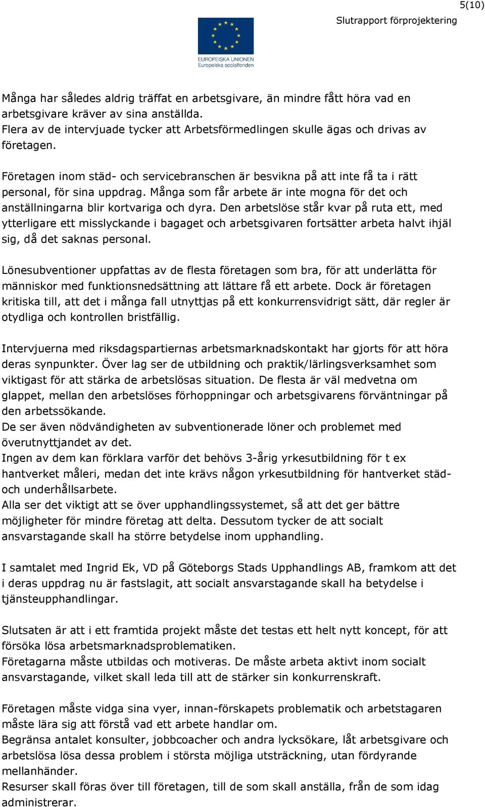 Många som får arbete är inte mogna för det och anställningarna blir kortvariga och dyra.