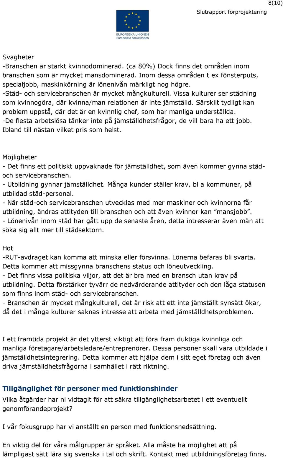 Vissa kulturer ser städning som kvinnogöra, där kvinna/man relationen är inte jämställd. Särskilt tydligt kan problem uppstå, där det är en kvinnlig chef, som har manliga underställda.