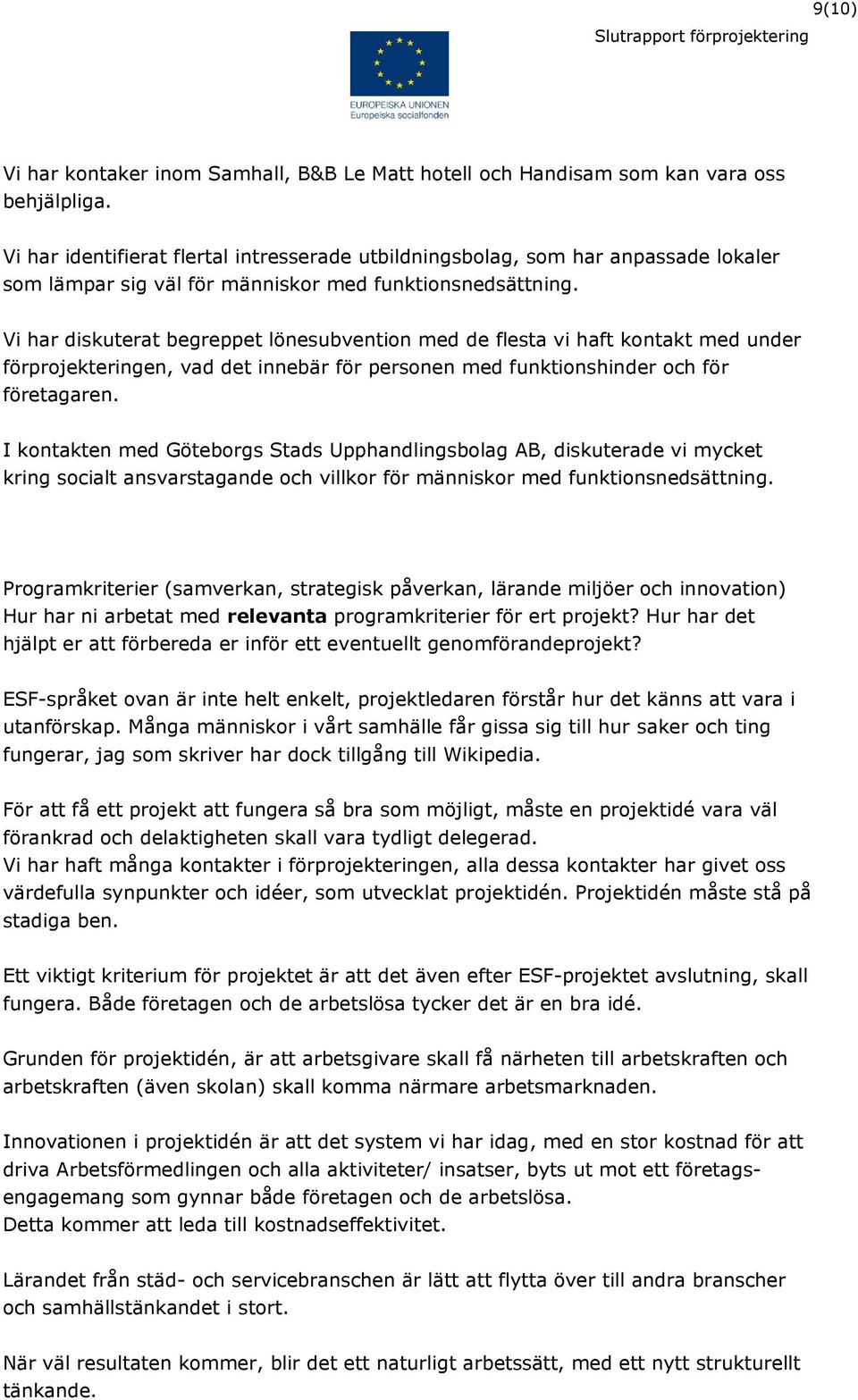Vi har diskuterat begreppet lönesubvention med de flesta vi haft kontakt med under förprojekteringen, vad det innebär för personen med funktionshinder och för företagaren.