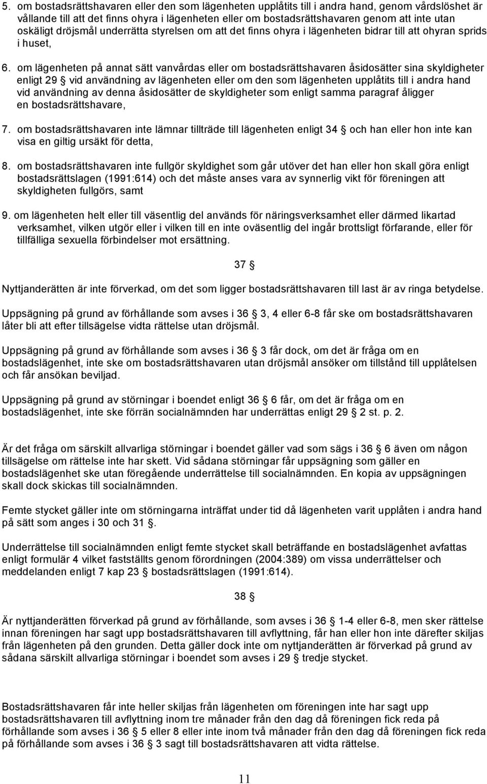 om lägenheten på annat sätt vanvårdas eller om bostadsrättshavaren åsidosätter sina skyldigheter enligt 29 vid användning av lägenheten eller om den som lägenheten upplåtits till i andra hand vid