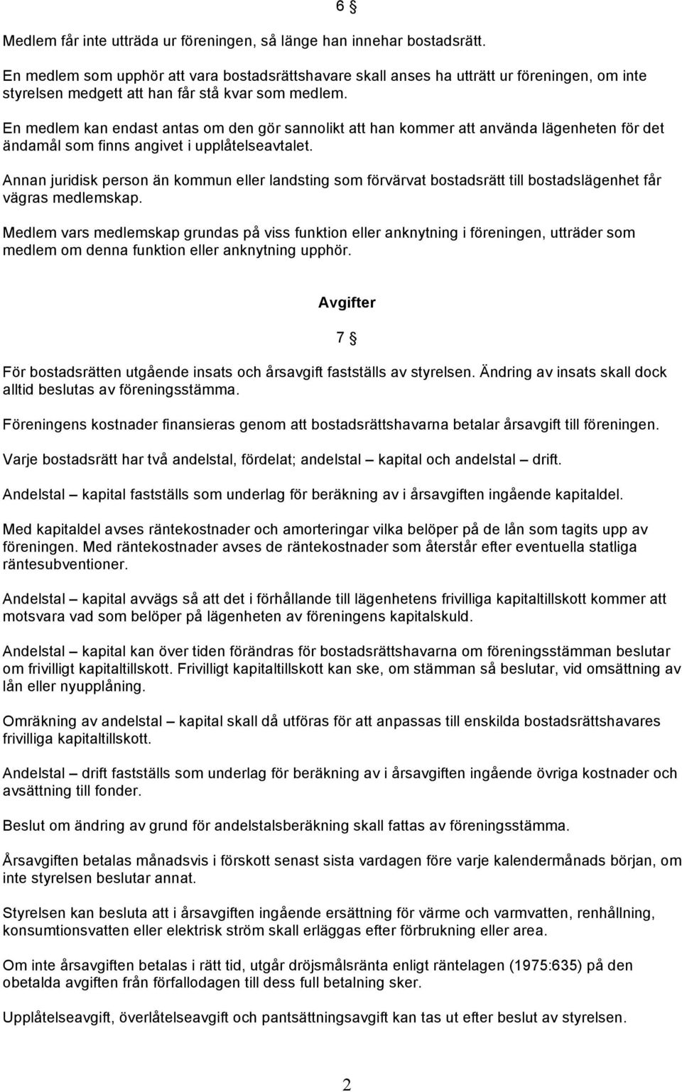 En medlem kan endast antas om den gör sannolikt att han kommer att använda lägenheten för det ändamål som finns angivet i upplåtelseavtalet.