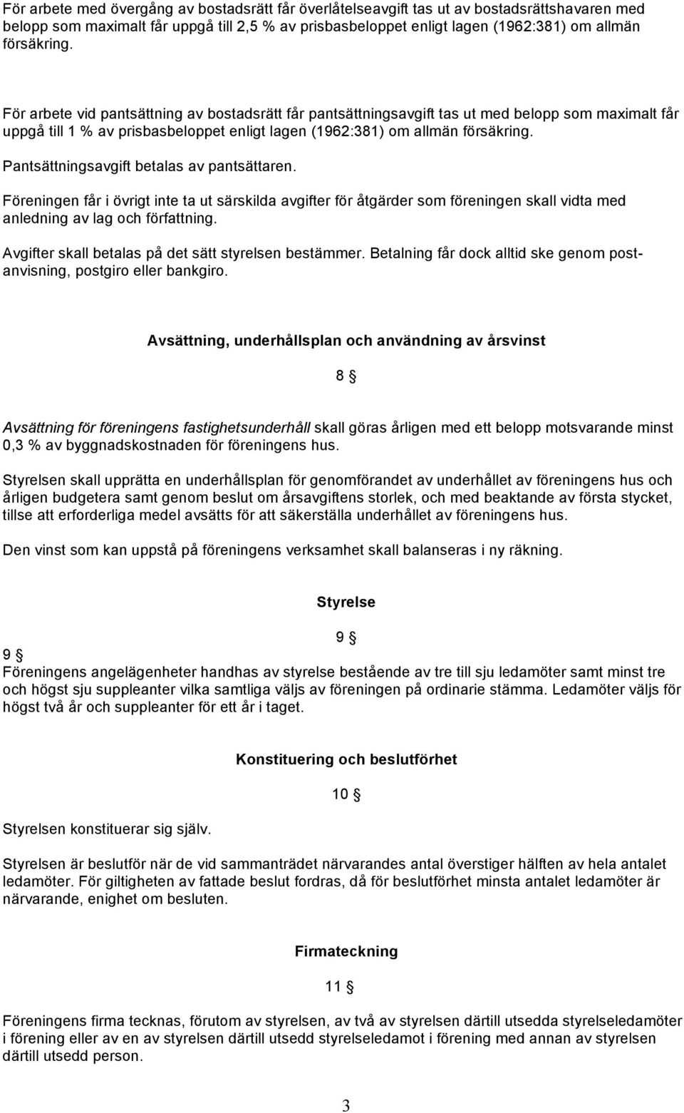 Pantsättningsavgift betalas av pantsättaren. Föreningen får i övrigt inte ta ut särskilda avgifter för åtgärder som föreningen skall vidta med anledning av lag och författning.