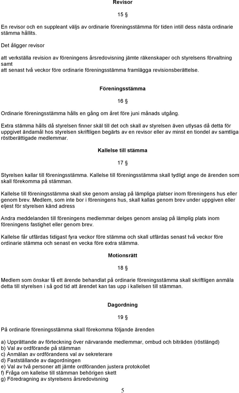 revisionsberättelse. 15 Föreningsstämma 16 Ordinarie föreningsstämma hålls en gång om året före juni månads utgång.