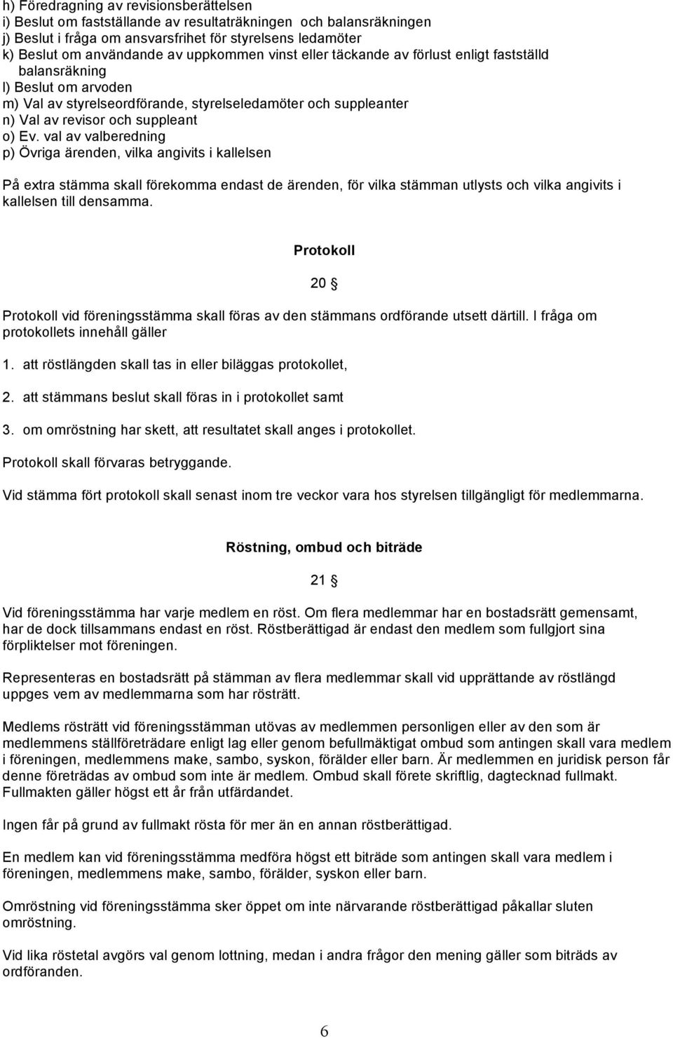 val av valberedning p) Övriga ärenden, vilka angivits i kallelsen På extra stämma skall förekomma endast de ärenden, för vilka stämman utlysts och vilka angivits i kallelsen till densamma.