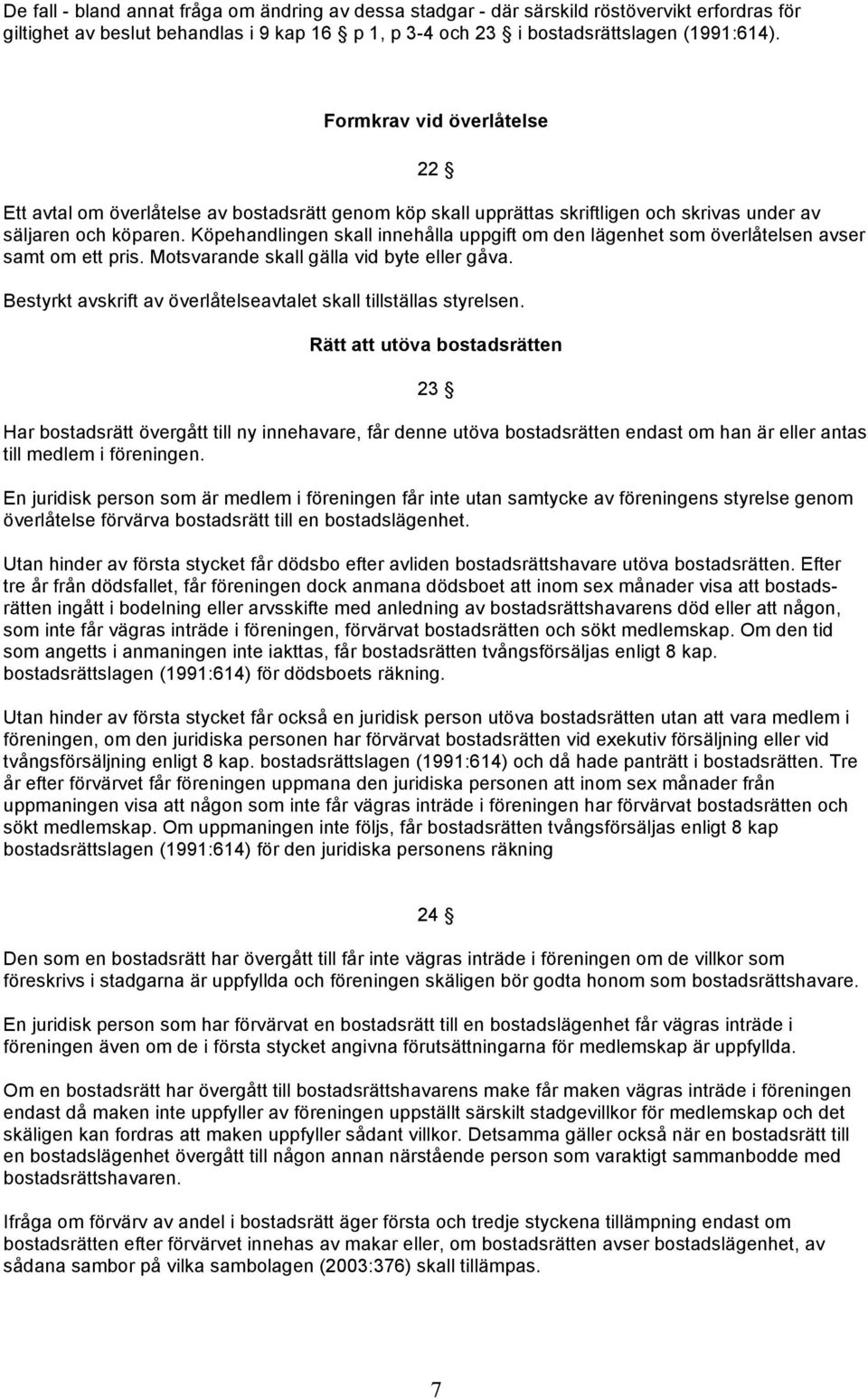 Köpehandlingen skall innehålla uppgift om den lägenhet som överlåtelsen avser samt om ett pris. Motsvarande skall gälla vid byte eller gåva.