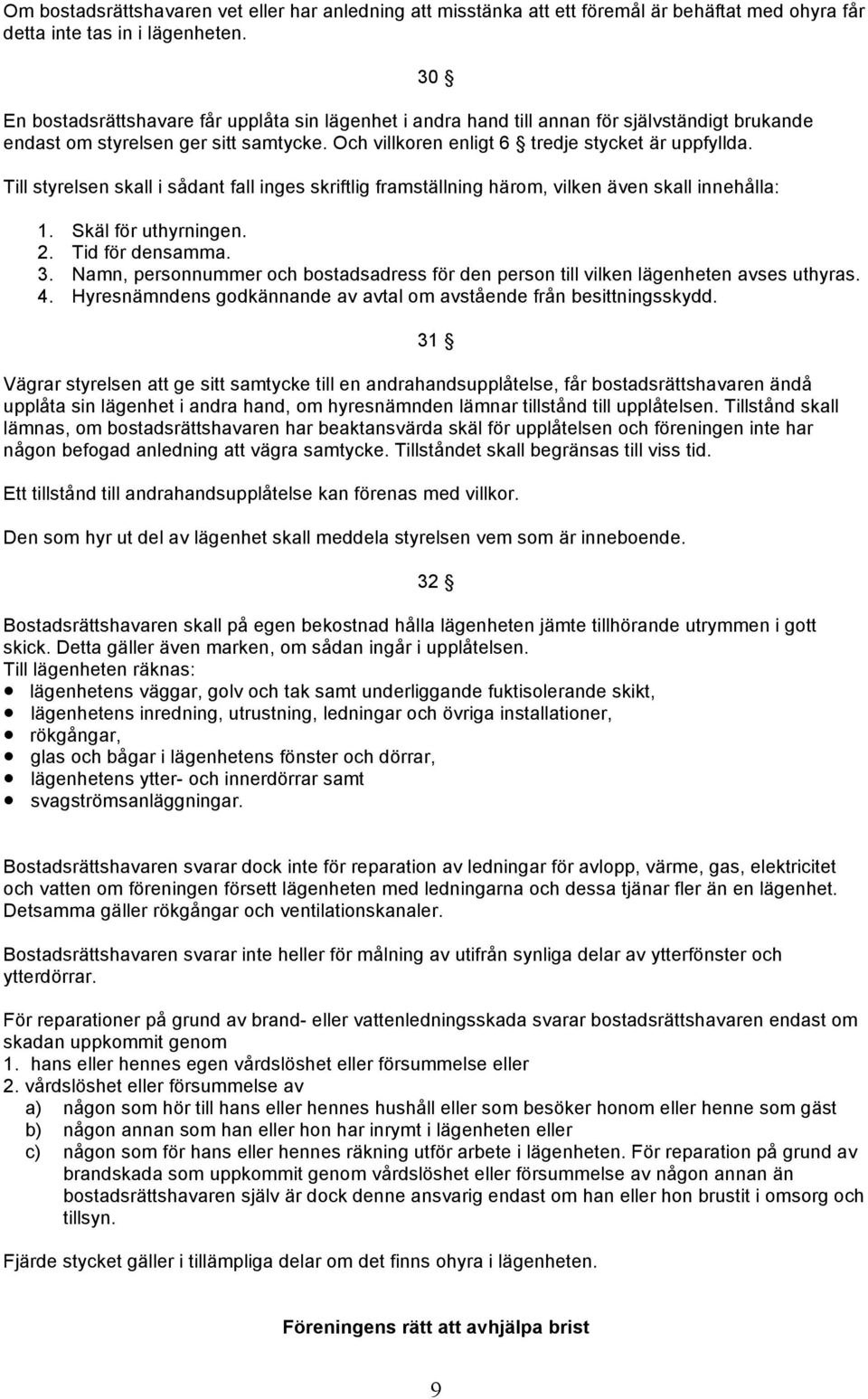 Till styrelsen skall i sådant fall inges skriftlig framställning härom, vilken även skall innehålla: 30 1. Skäl för uthyrningen. 2. Tid för densamma. 3. Namn, personnummer och bostadsadress för den person till vilken lägenheten avses uthyras.