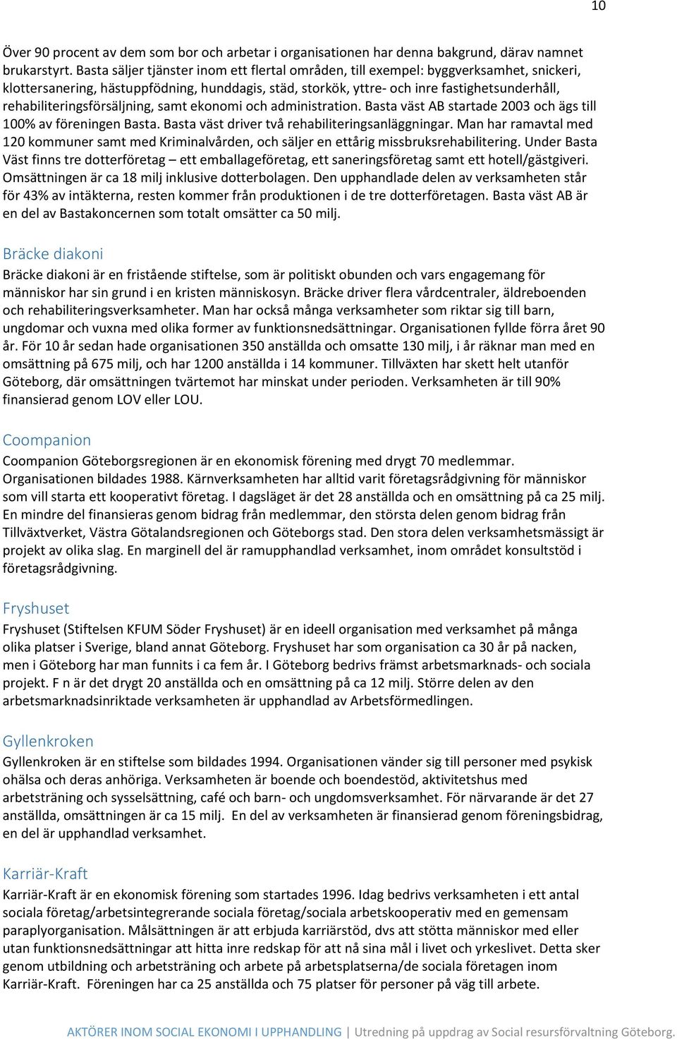 rehabiliteringsförsäljning, samt ekonomi och administration. Basta väst AB startade 2003 och ägs till 100% av föreningen Basta. Basta väst driver två rehabiliteringsanläggningar.