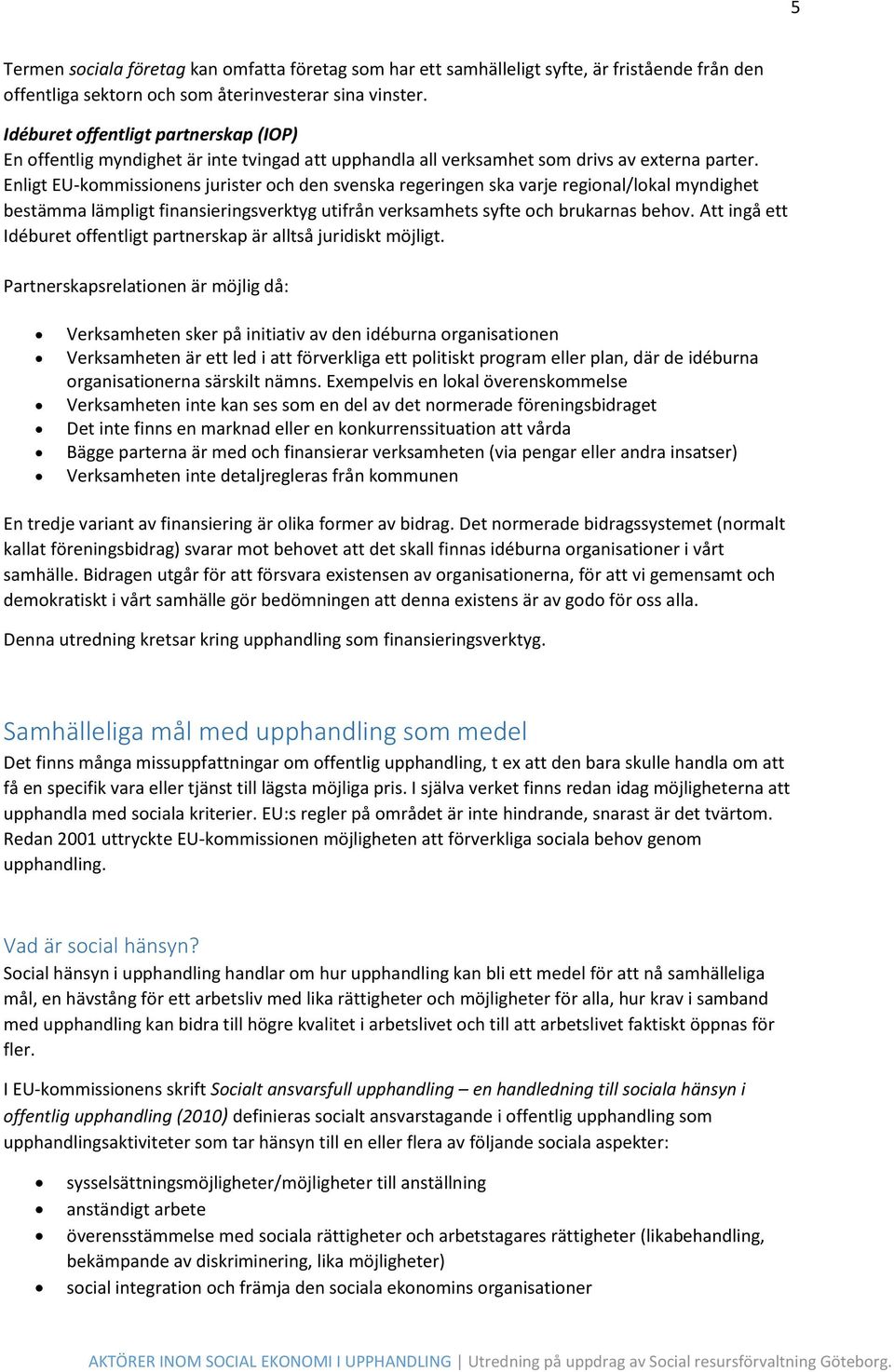 Enligt EU-kommissionens jurister och den svenska regeringen ska varje regional/lokal myndighet bestämma lämpligt finansieringsverktyg utifrån verksamhets syfte och brukarnas behov.