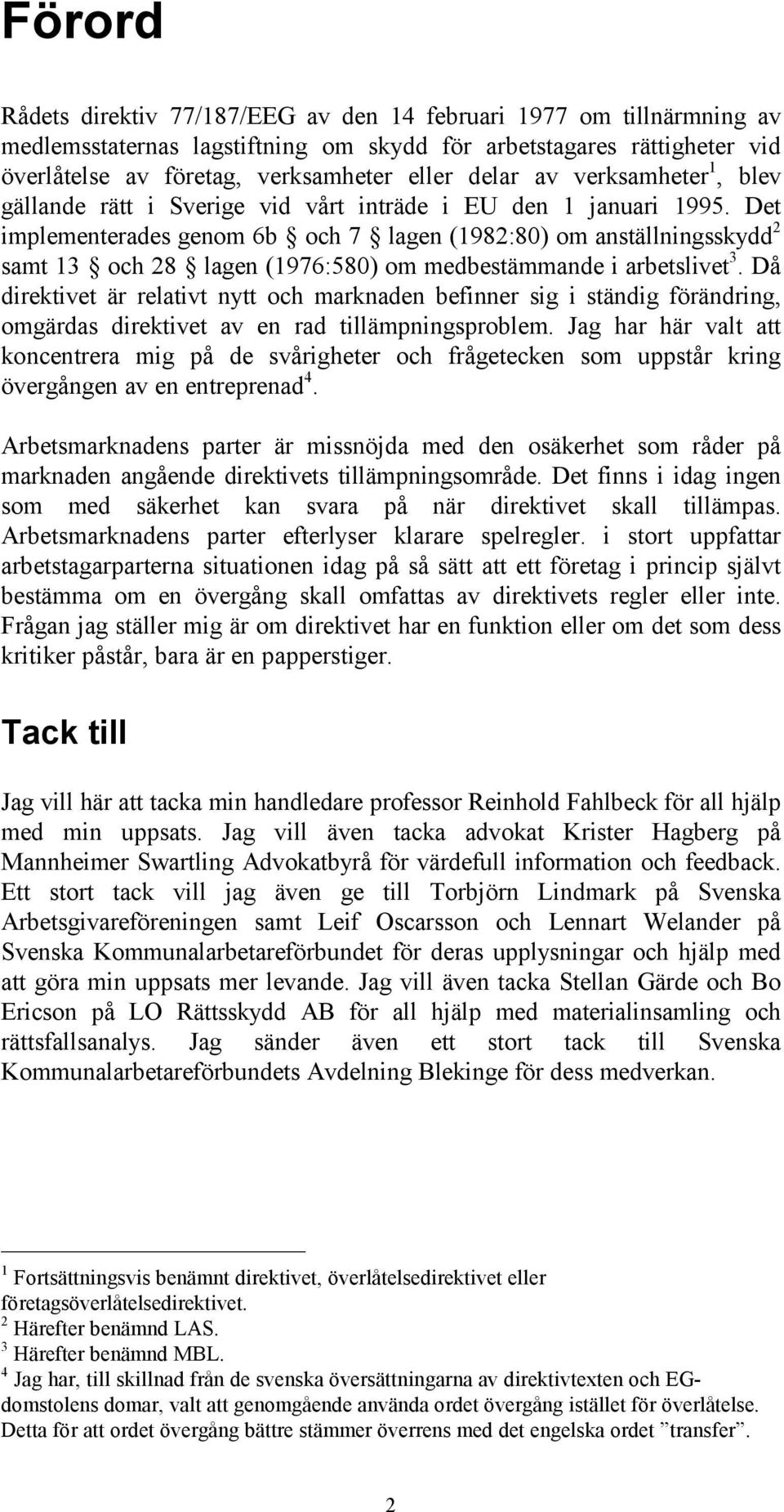 Det implementerades genom 6b och 7 lagen (1982:80) om anställningsskydd 2 samt 13 och 28 lagen (1976:580) om medbestämmande i arbetslivet 3.