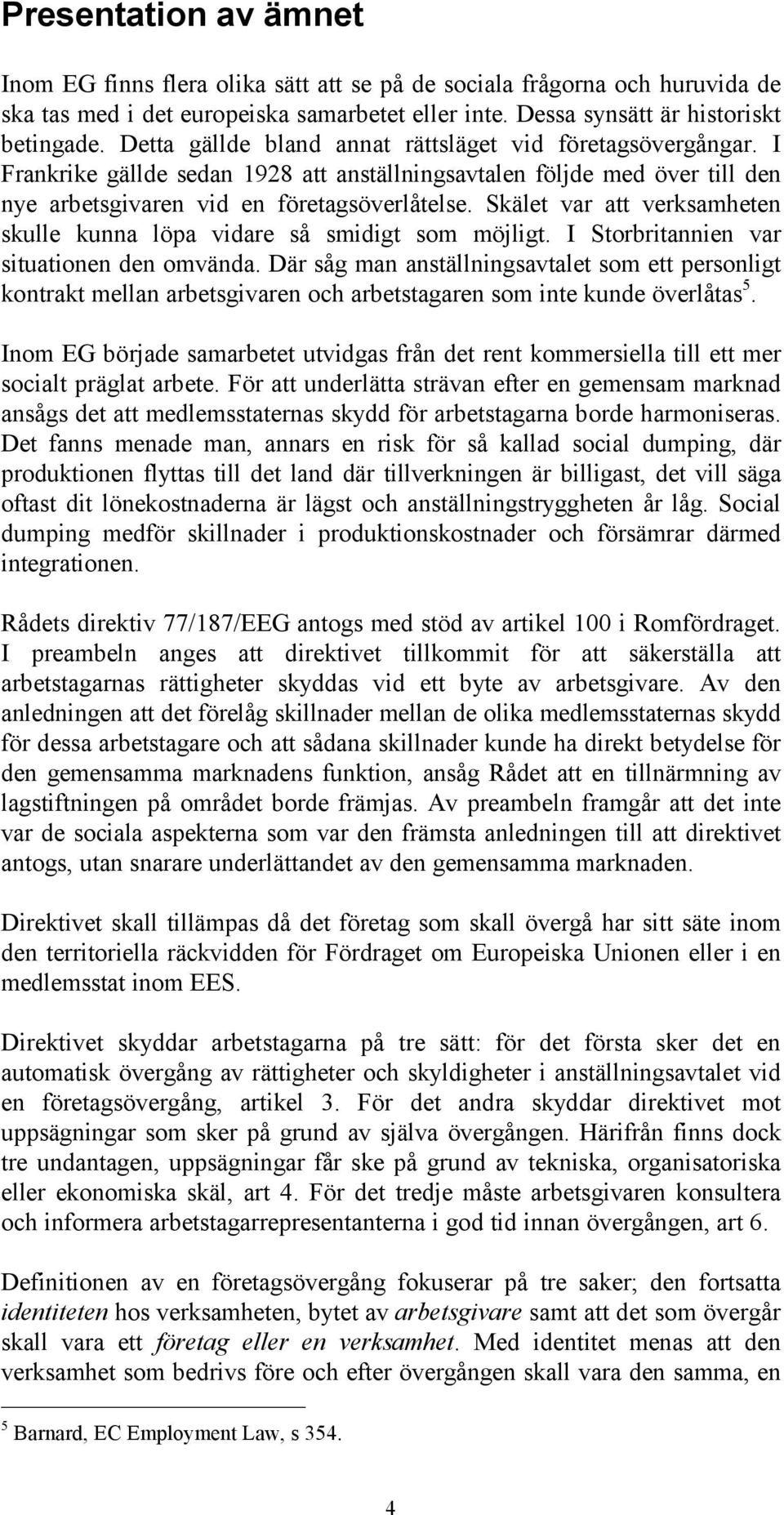 Skälet var att verksamheten skulle kunna löpa vidare så smidigt som möjligt. I Storbritannien var situationen den omvända.