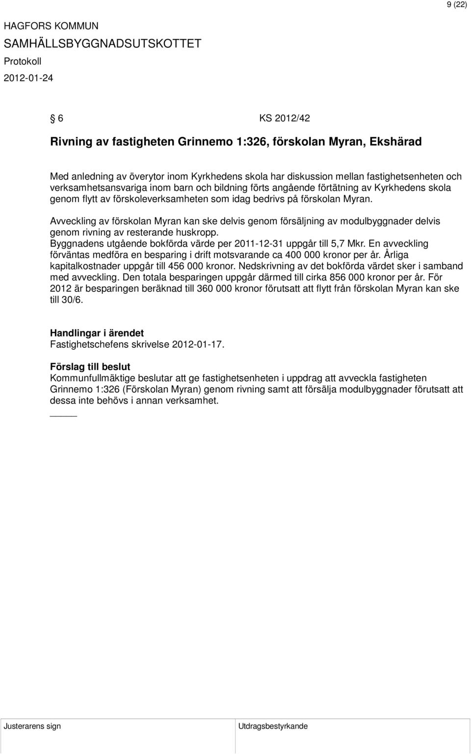 Avveckling av förskolan Myran kan ske delvis genom försäljning av modulbyggnader delvis genom rivning av resterande huskropp. Byggnadens utgående bokförda värde per 2011-12-31 uppgår till 5,7 Mkr.