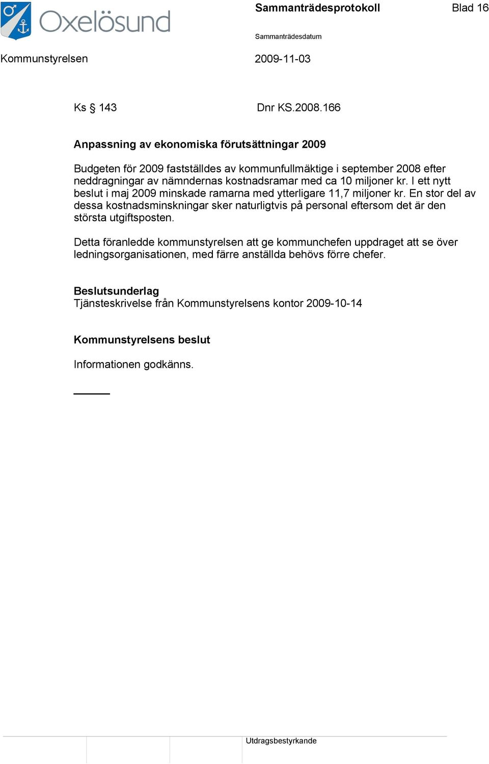 10 miljoner kr. I ett nytt beslut i maj 2009 minskade ramarna med ytterligare 11,7 miljoner kr.