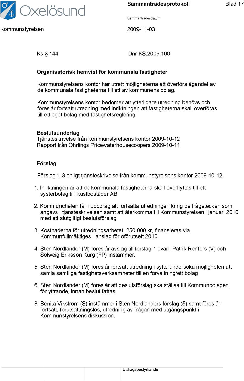 Kommunstyrelsens kontor bedömer att ytterligare utredning behövs och föreslår fortsatt utredning med inriktningen att fastigheterna skall överföras till ett eget bolag med fastighetsreglering.