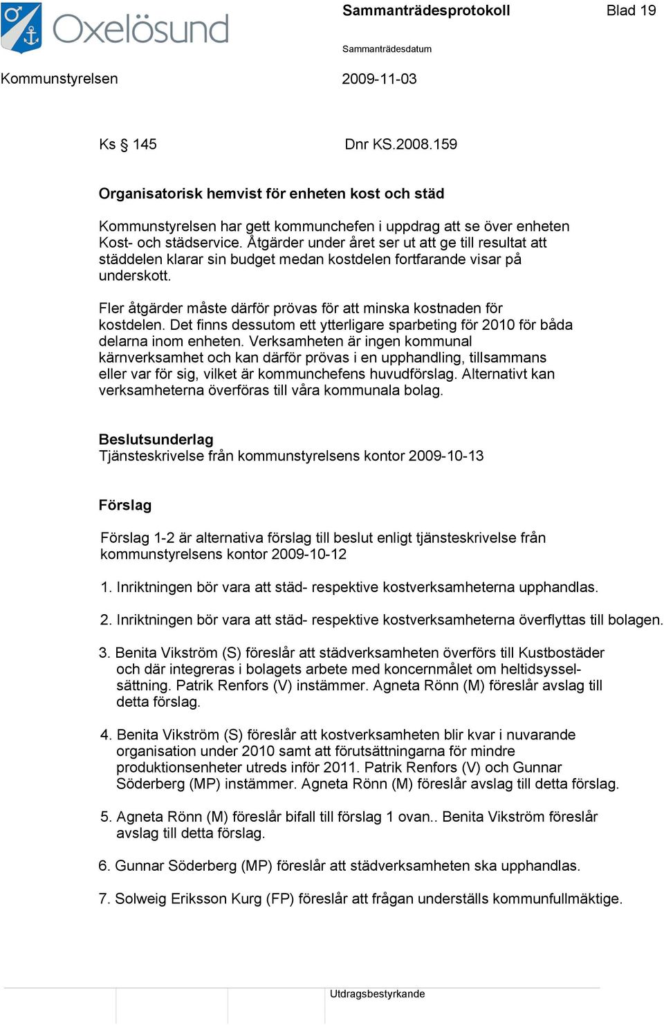 Fler åtgärder måste därför prövas för att minska kostnaden för kostdelen. Det finns dessutom ett ytterligare sparbeting för 2010 för båda delarna inom enheten.