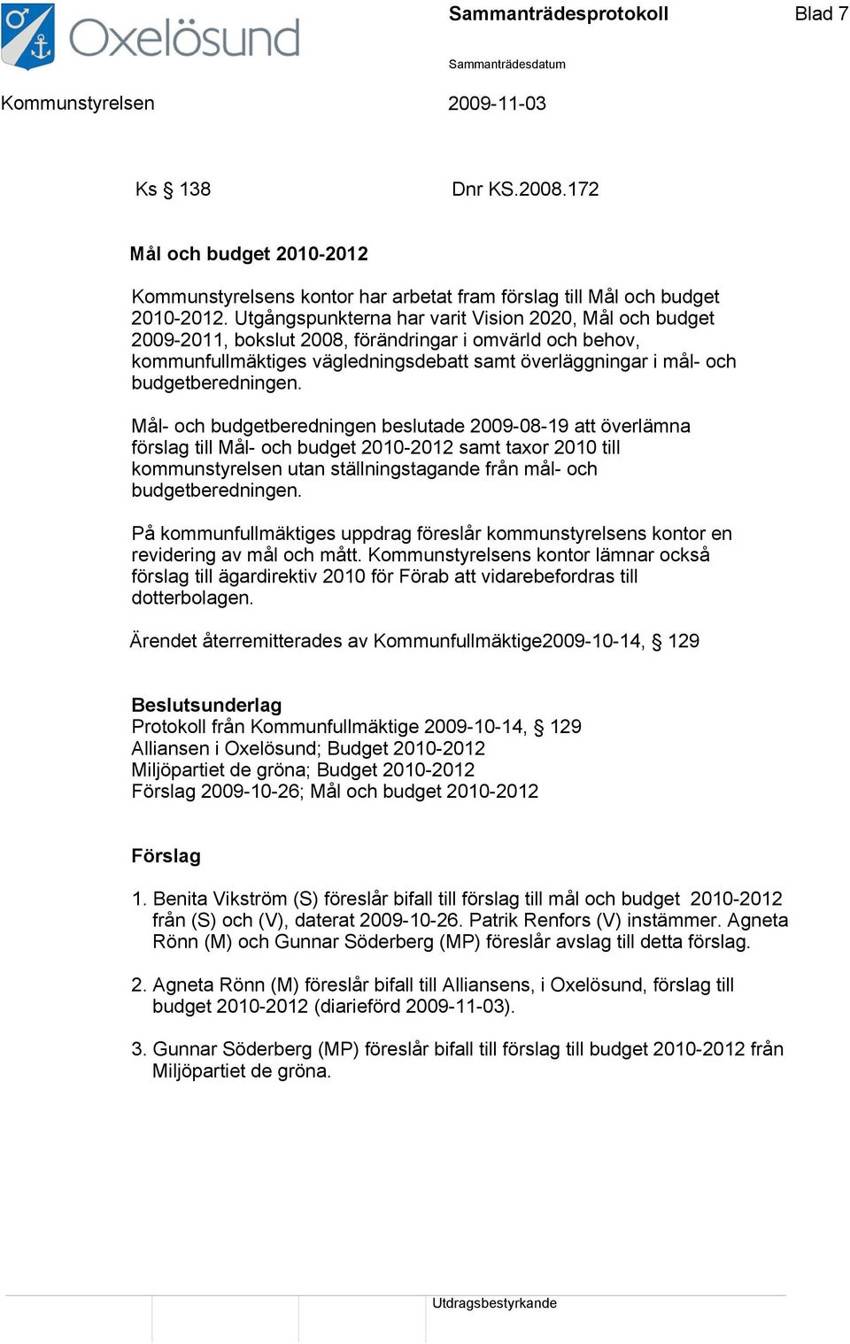 Mål- och budgetberedningen beslutade 2009-08-19 att överlämna förslag till Mål- och budget 2010-2012 samt taxor 2010 till kommunstyrelsen utan ställningstagande från mål- och budgetberedningen.