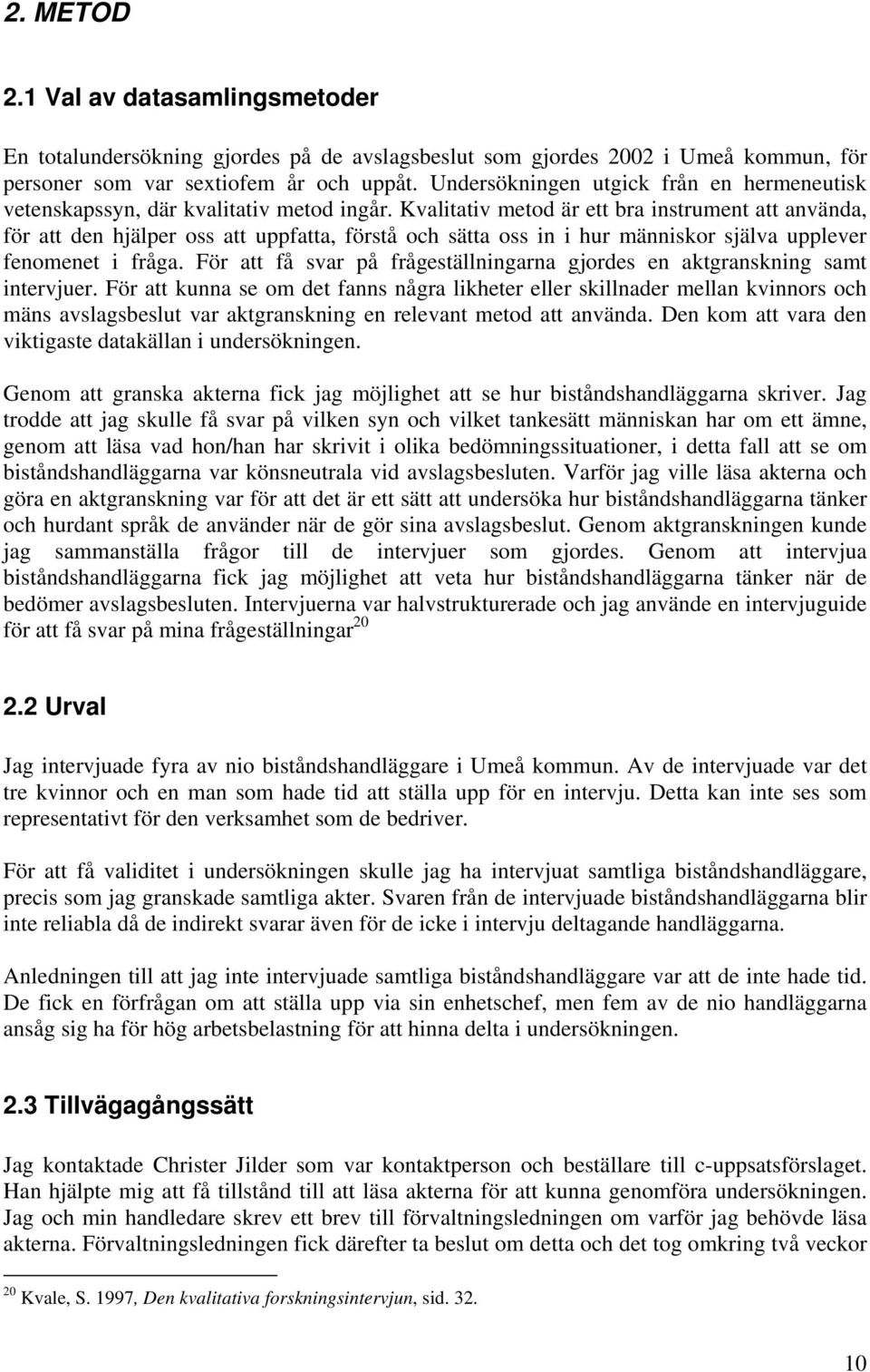 Kvalitativ metod är ett bra instrument att använda, för att den hjälper oss att uppfatta, förstå och sätta oss in i hur människor själva upplever fenomenet i fråga.