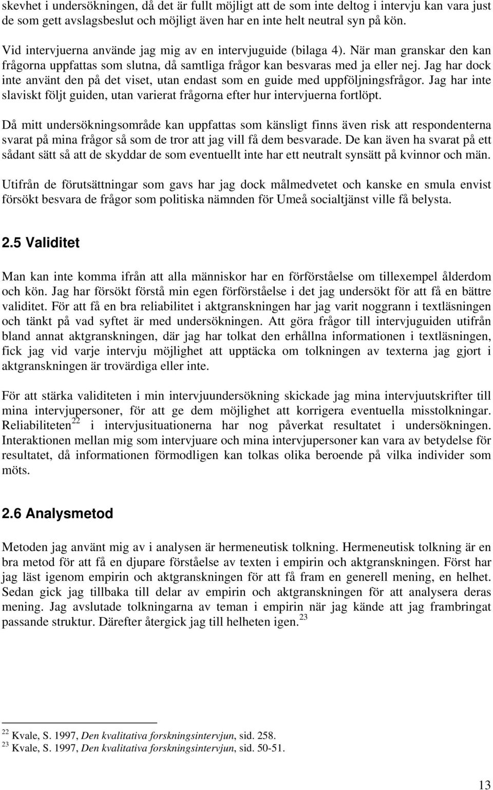 Jag har dock inte använt den på det viset, utan endast som en guide med uppföljningsfrågor. Jag har inte slaviskt följt guiden, utan varierat frågorna efter hur intervjuerna fortlöpt.