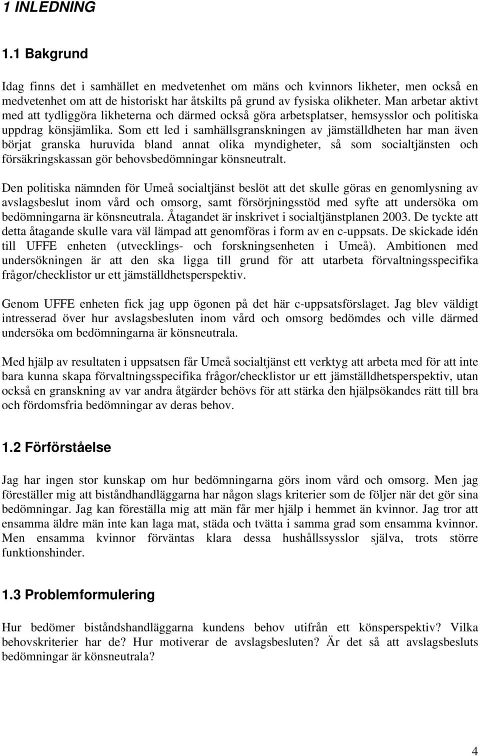 Som ett led i samhällsgranskningen av jämställdheten har man även börjat granska huruvida bland annat olika myndigheter, så som socialtjänsten och försäkringskassan gör behovsbedömningar könsneutralt.