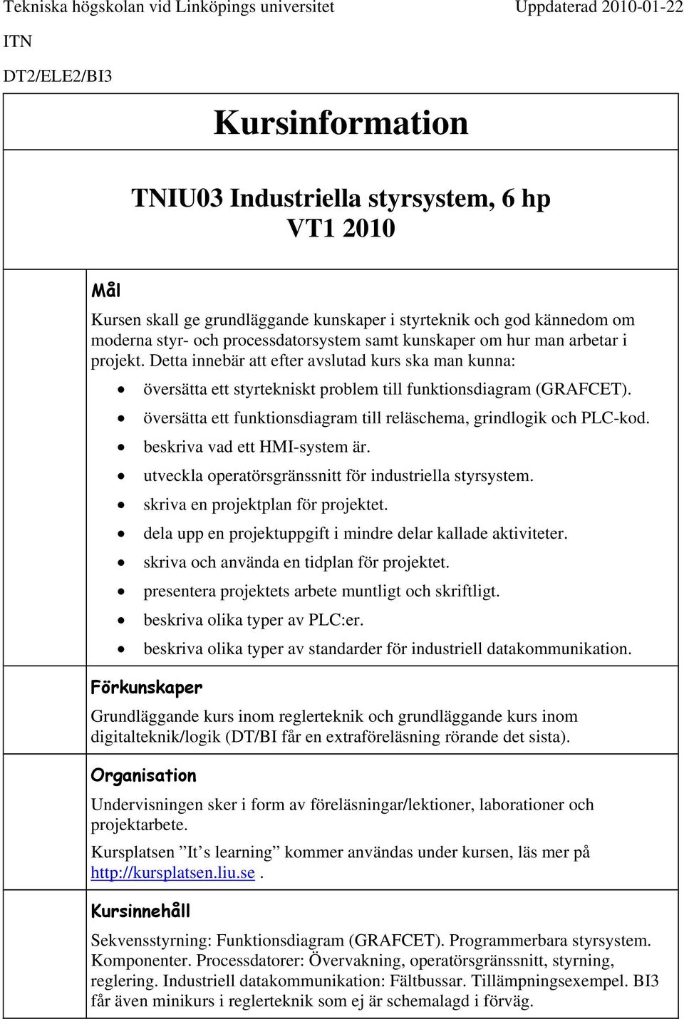 Detta innebär att efter avslutad kurs ska man kunna: översätta ett styrtekniskt problem till funktionsdiagram (GRAFCET). översätta ett funktionsdiagram till reläschema, grindlogik och PLC-kod.