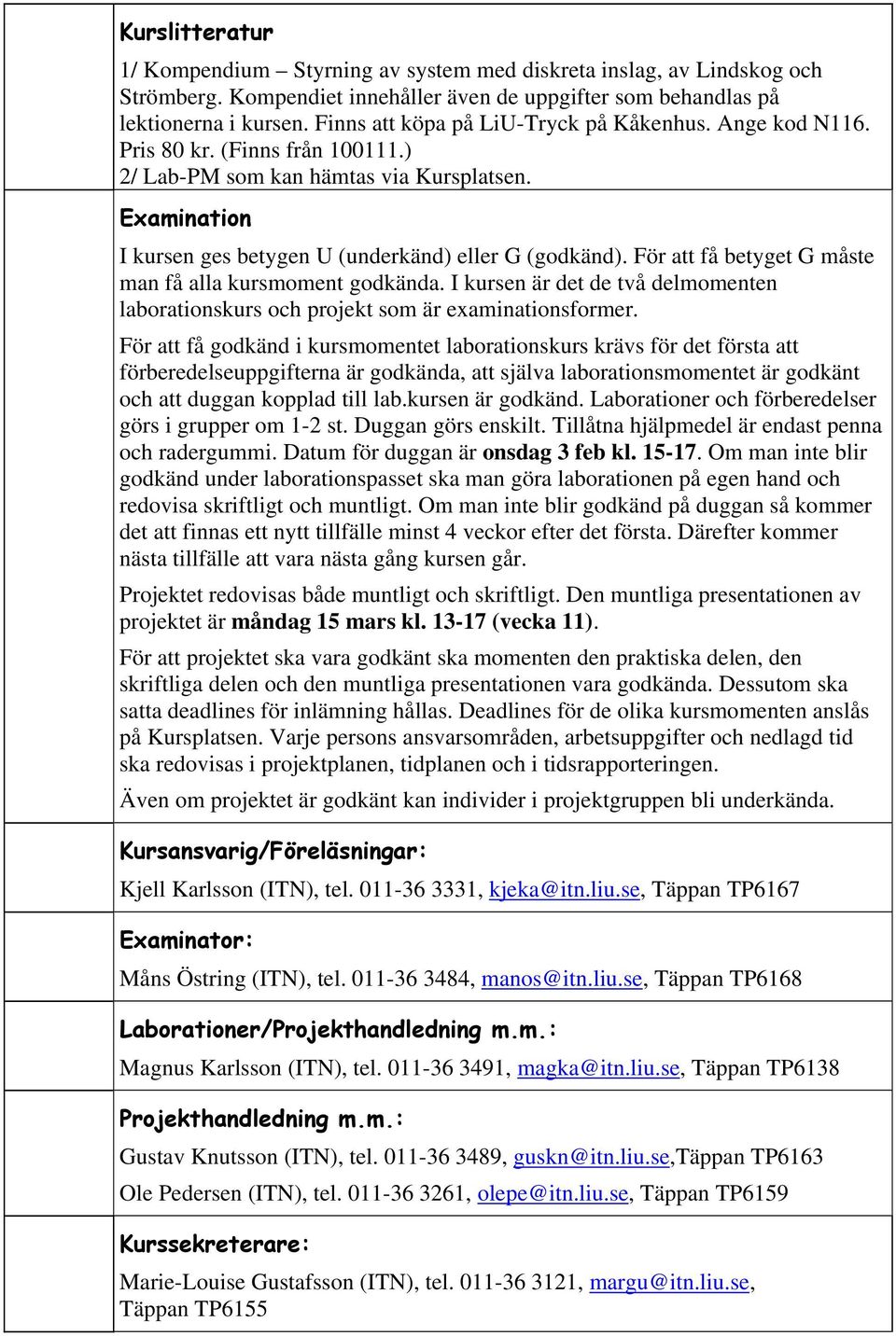 För att få betyget G måste man få alla kursmoment godkända. I kursen är det de två delmomenten laborationskurs och projekt som är examinationsformer.