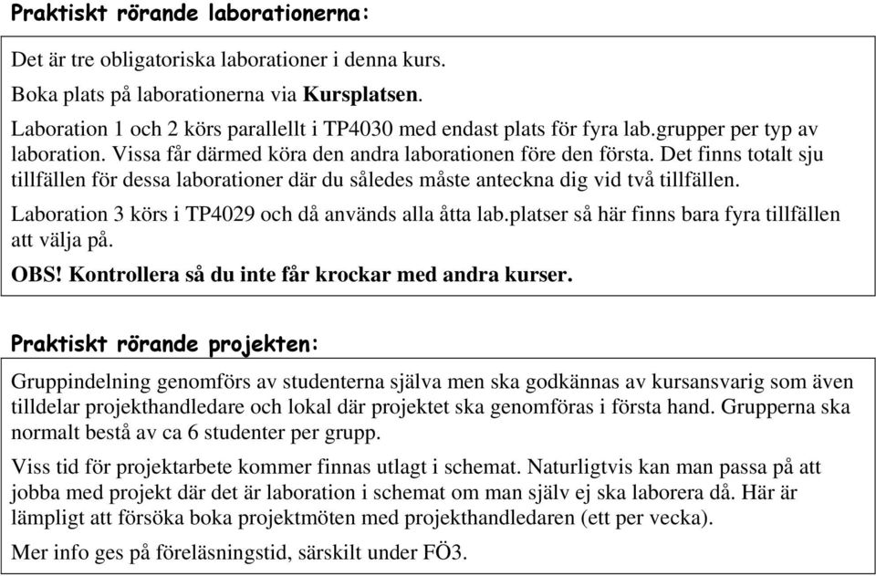 Det finns totalt sju tillfällen för dessa laborationer där du således måste anteckna dig vid två tillfällen. Laboration 3 körs i TP4029 och då används alla åtta lab.