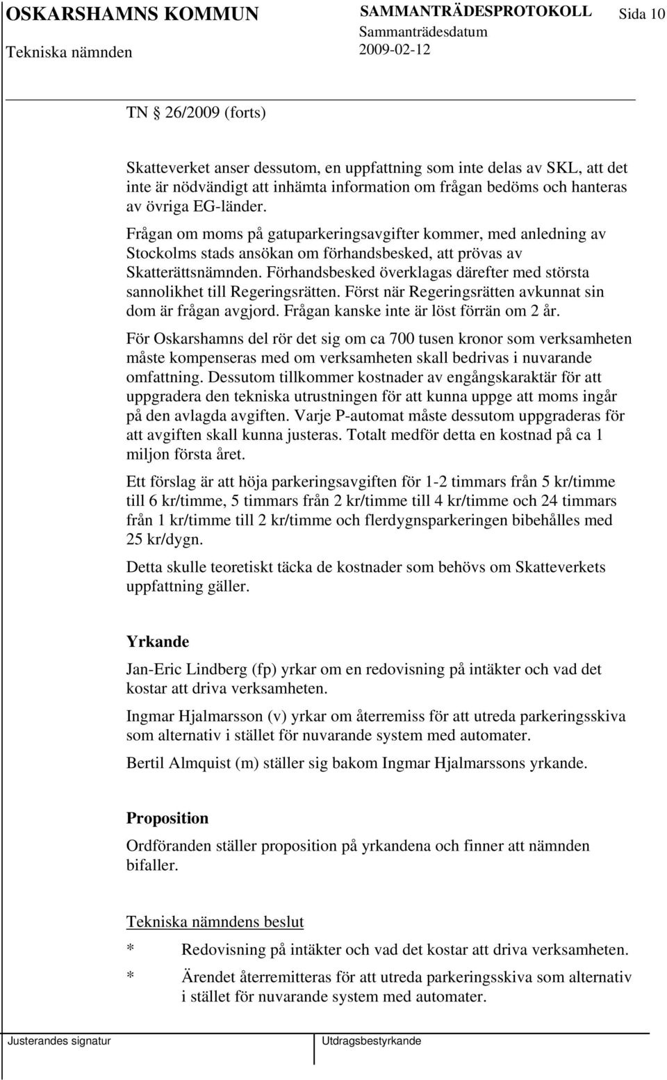 Förhandsbesked överklagas därefter med största sannolikhet till Regeringsrätten. Först när Regeringsrätten avkunnat sin dom är frågan avgjord. Frågan kanske inte är löst förrän om 2 år.