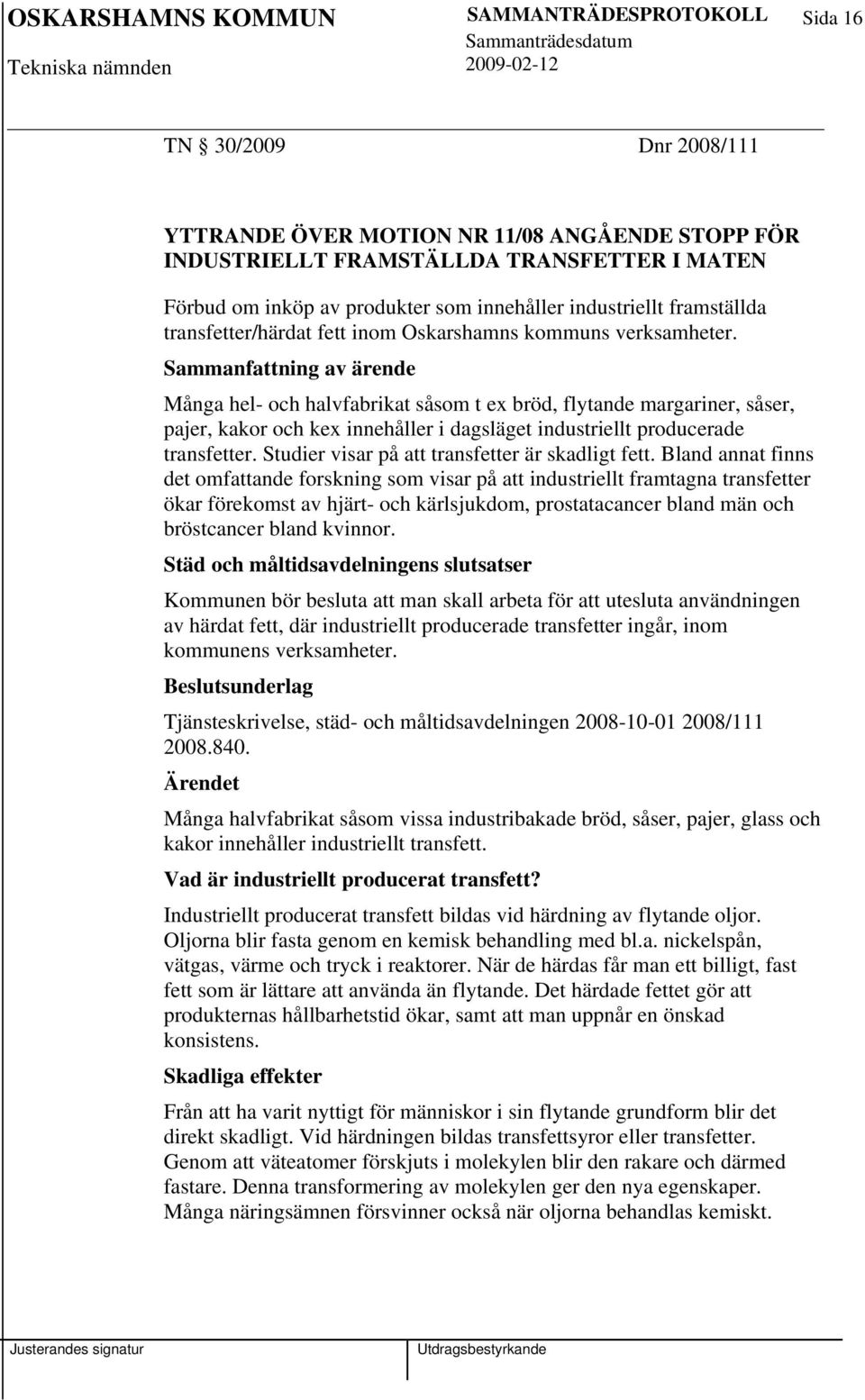 Sammanfattning av ärende Många hel- och halvfabrikat såsom t ex bröd, flytande margariner, såser, pajer, kakor och kex innehåller i dagsläget industriellt producerade transfetter.