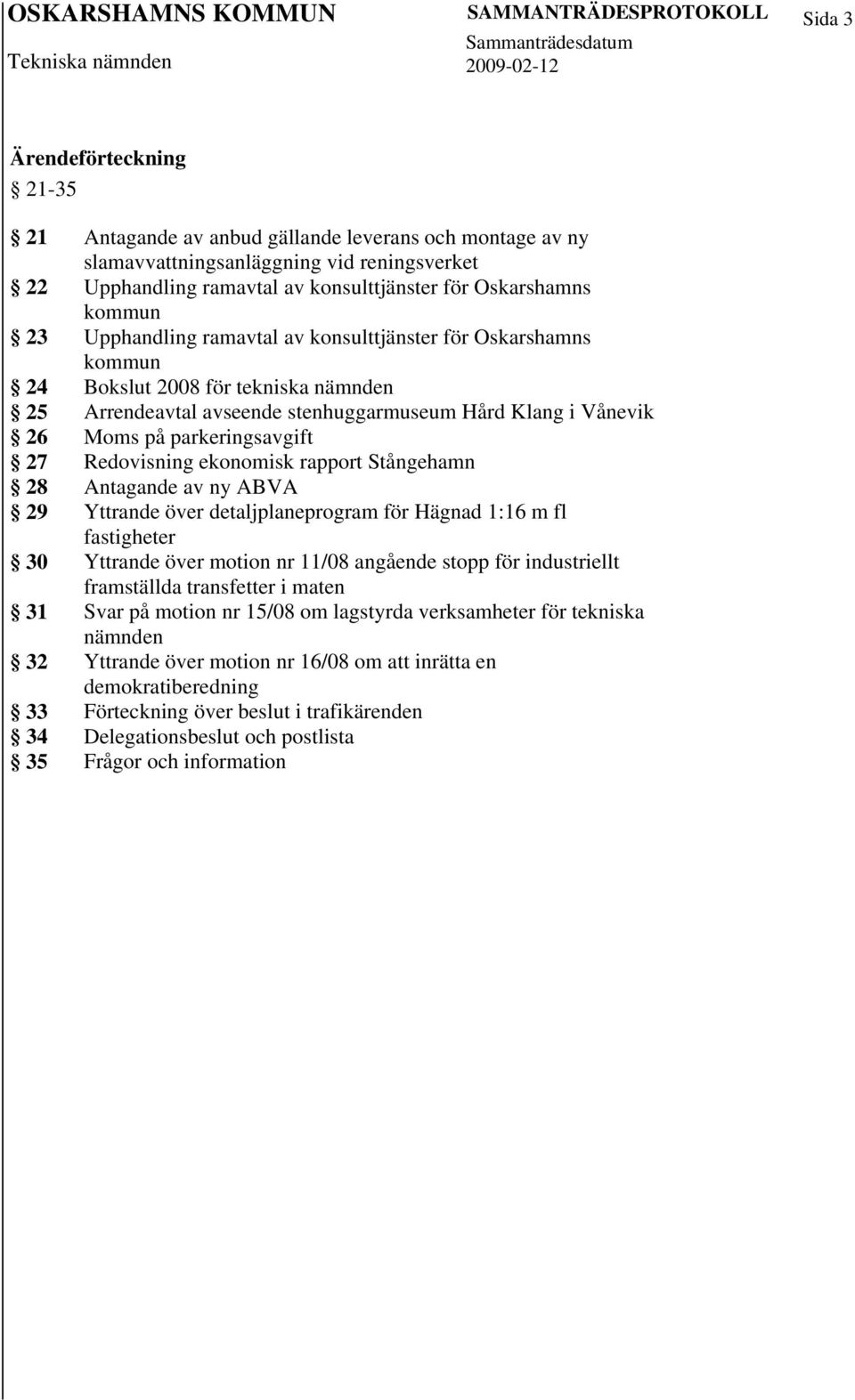 parkeringsavgift 27 Redovisning ekonomisk rapport Stångehamn 28 Antagande av ny ABVA 29 Yttrande över detaljplaneprogram för Hägnad 1:16 m fl fastigheter 30 Yttrande över motion nr 11/08 angående