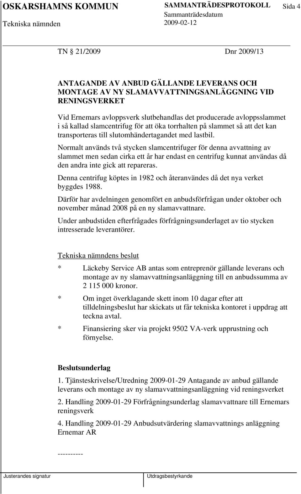 Normalt används två stycken slamcentrifuger för denna avvattning av slammet men sedan cirka ett år har endast en centrifug kunnat användas då den andra inte gick att repareras.