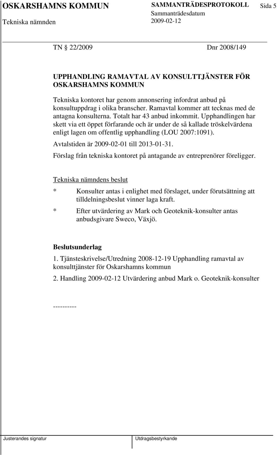 Upphandlingen har skett via ett öppet förfarande och är under de så kallade tröskelvärdena enligt lagen om offentlig upphandling (LOU 2007:1091). Avtalstiden är 2009-02-01 till 2013-01-31.