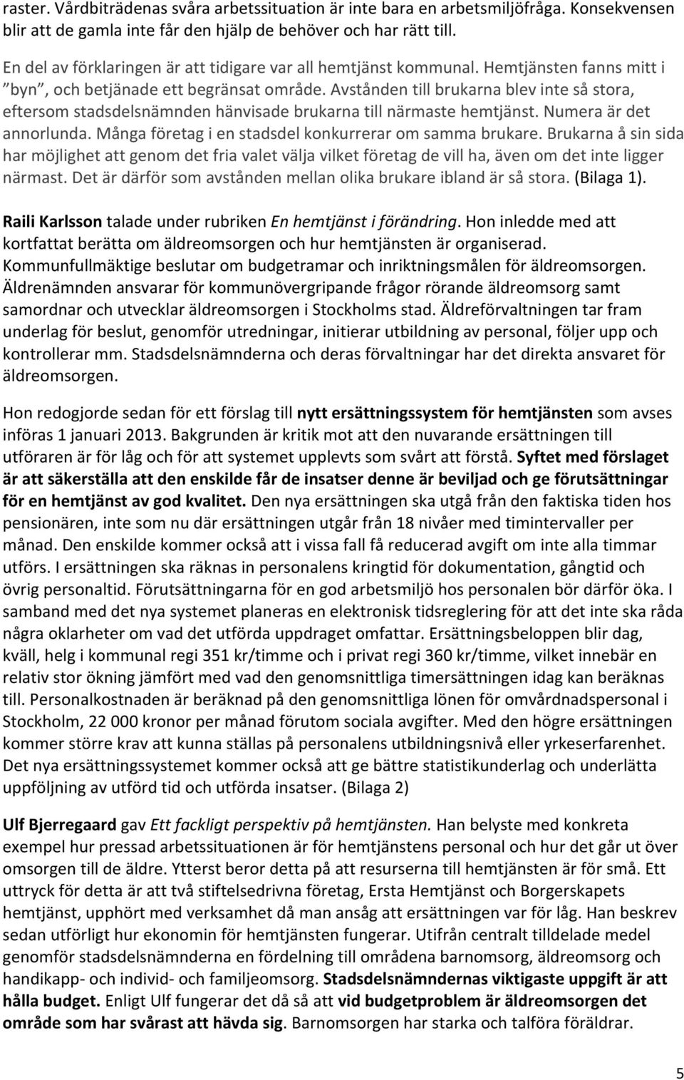 Avstånden till brukarna blev inte så stora, eftersom stadsdelsnämnden hänvisade brukarna till närmaste hemtjänst. Numera är det annorlunda. Många företag i en stadsdel konkurrerar om samma brukare.