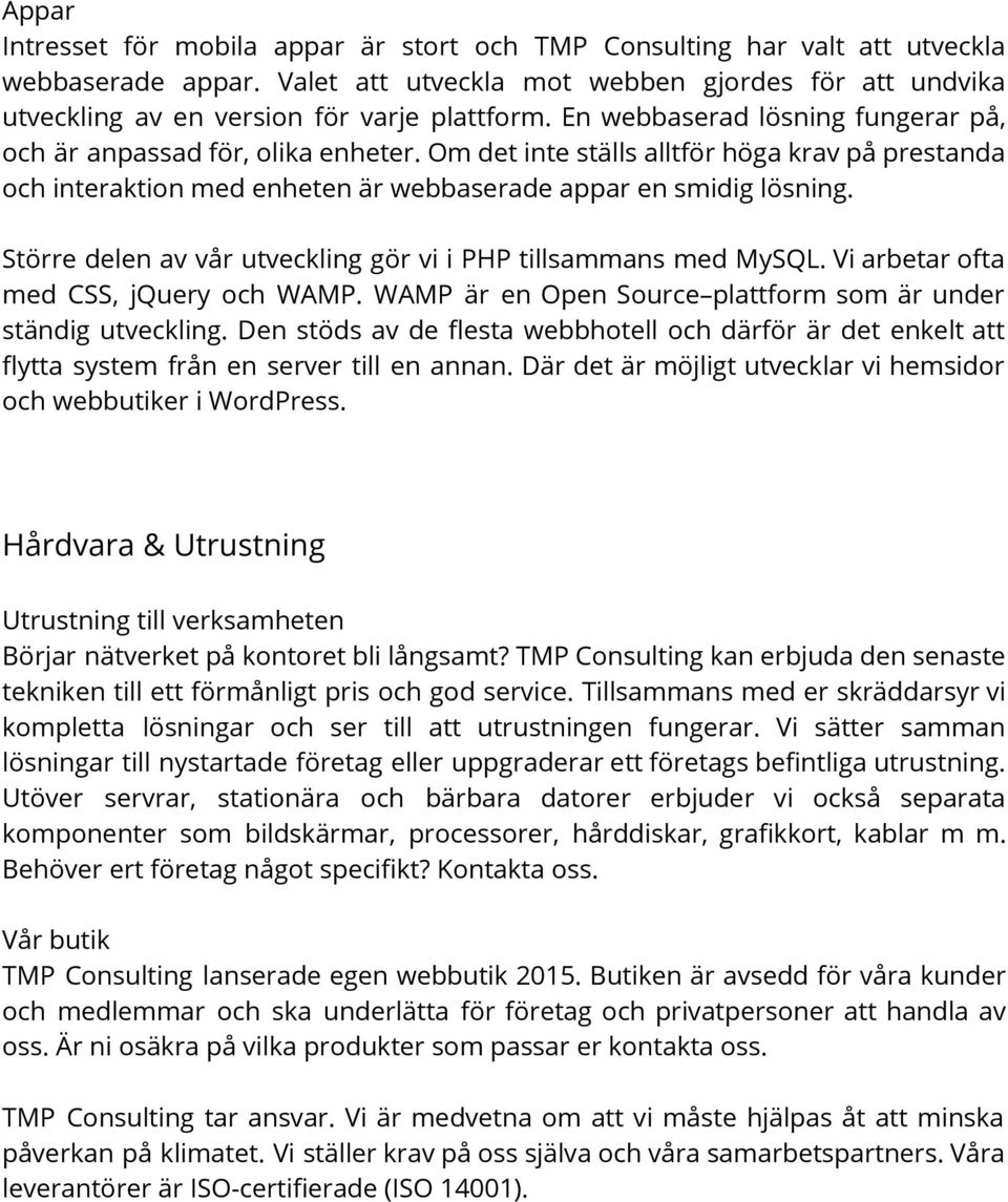 Om det inte ställs alltför höga krav på prestanda och interaktion med enheten är webbaserade appar en smidig lösning. Större delen av vår utveckling gör vi i PHP tillsammans med MySQL.