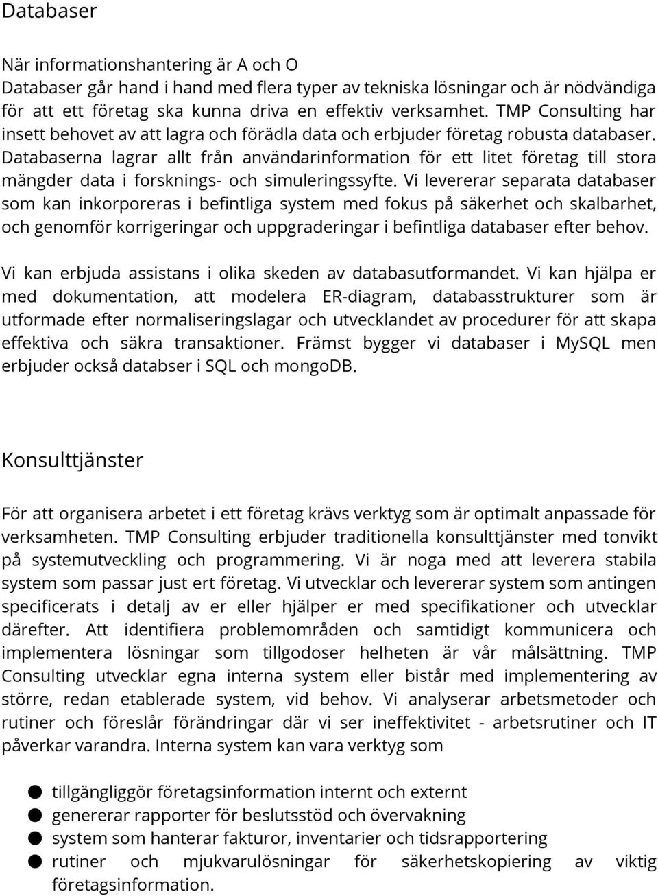 Databaserna lagrar allt från användarinformation för ett litet företag till stora mängder data i forsknings- och simuleringssyfte.