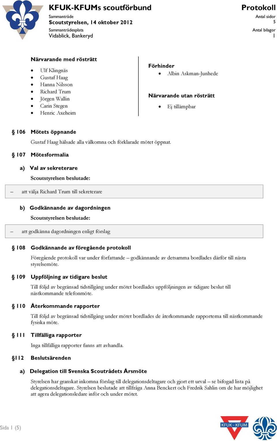 107 Mötesformalia a) Val av sekreterare att välja Richard Trum till sekreterare b) Godkännande av dagordningen att godkänna dagordningen enligt förslag 108 Godkännande av föregående protokoll