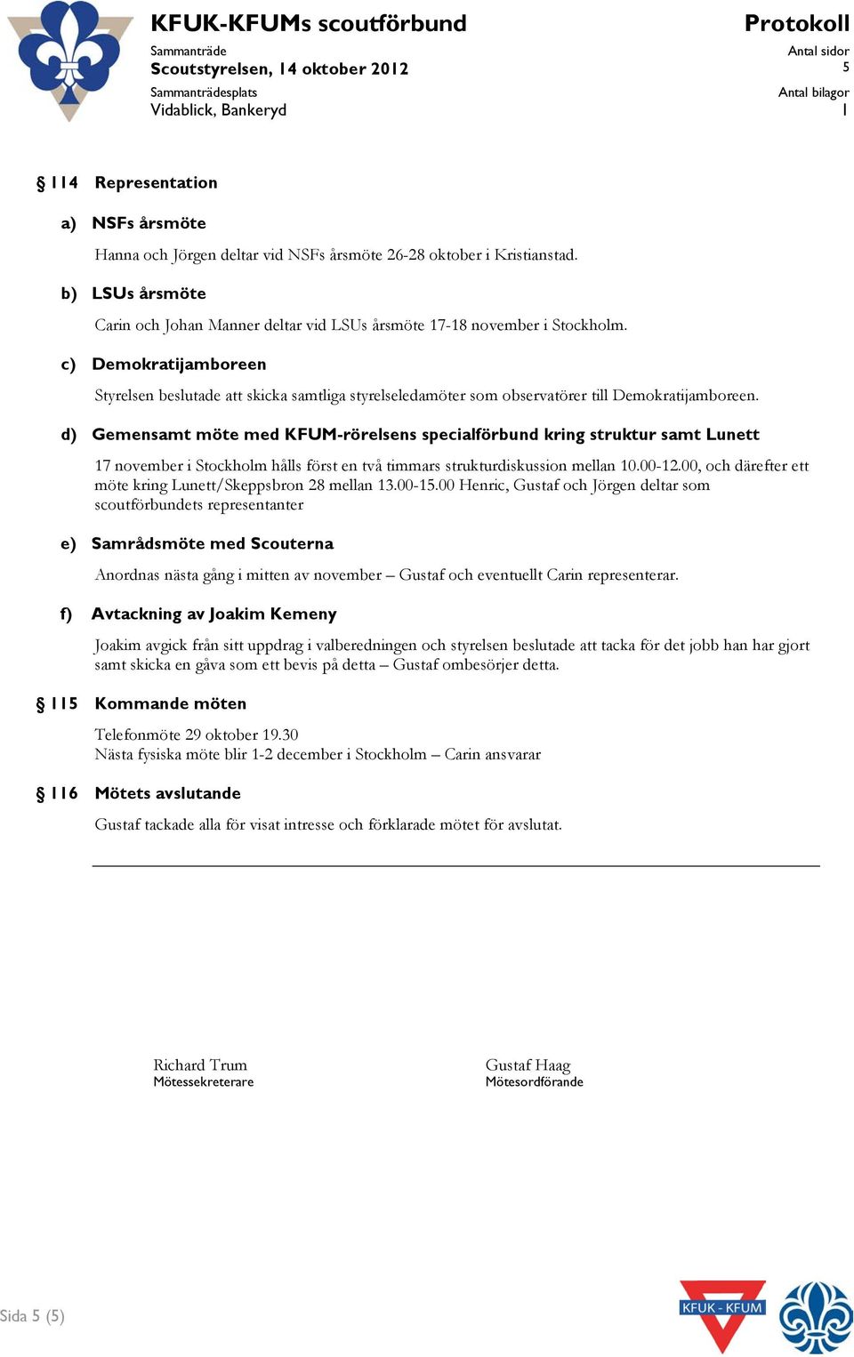 d) Gemensamt möte med KFUM-rörelsens specialförbund kring struktur samt Lunett 17 november i Stockholm hålls först en två timmars strukturdiskussion mellan 10.00-12.