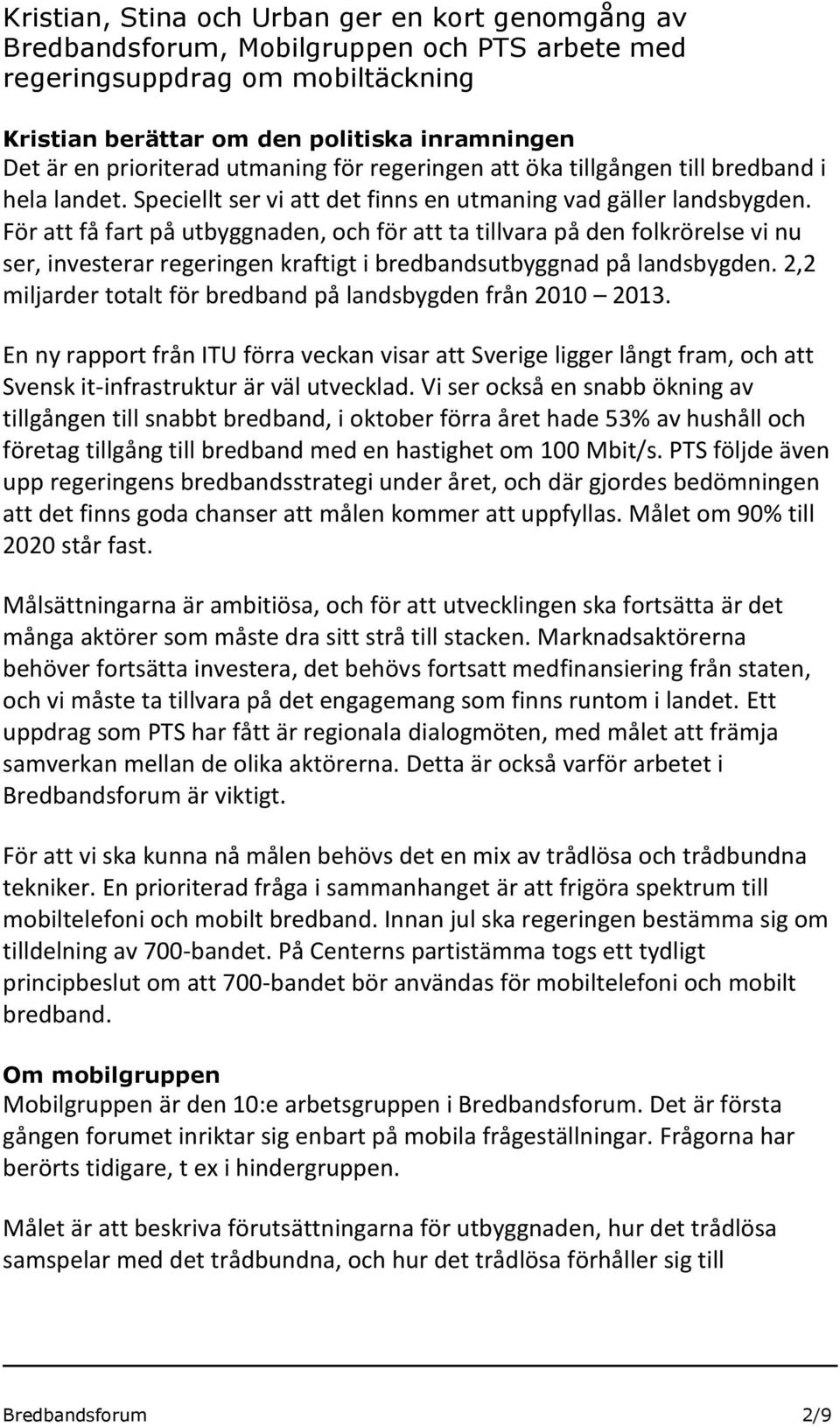 För att få fart på utbyggnaden, och för att ta tillvara på den folkrörelse vi nu ser, investerar regeringen kraftigt i bredbandsutbyggnad på landsbygden.