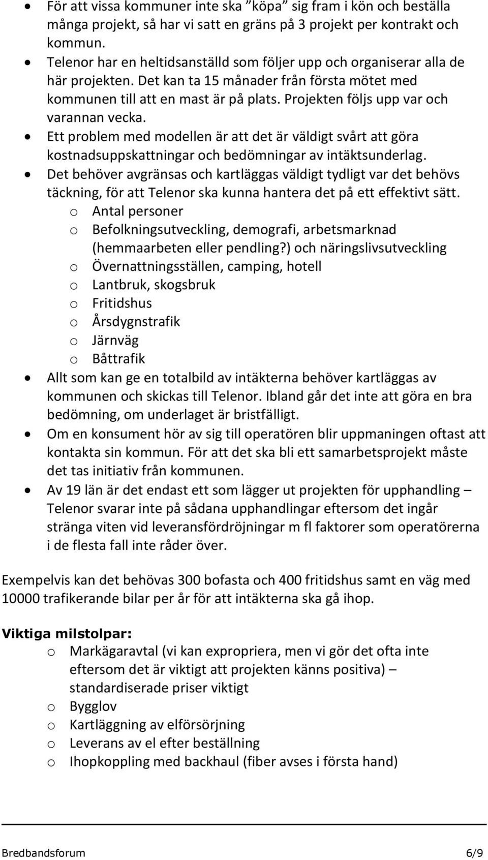 Projekten följs upp var och varannan vecka. Ett problem med modellen är att det är väldigt svårt att göra kostnadsuppskattningar och bedömningar av intäktsunderlag.