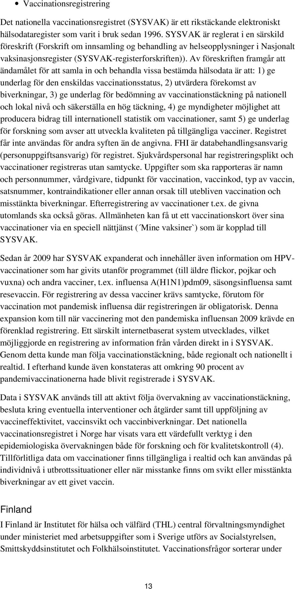 Av föreskriften framgår att ändamålet för att samla in och behandla vissa bestämda hälsodata är att: 1) ge underlag för den enskildas vaccinationsstatus, 2) utvärdera förekomst av biverkningar, 3) ge