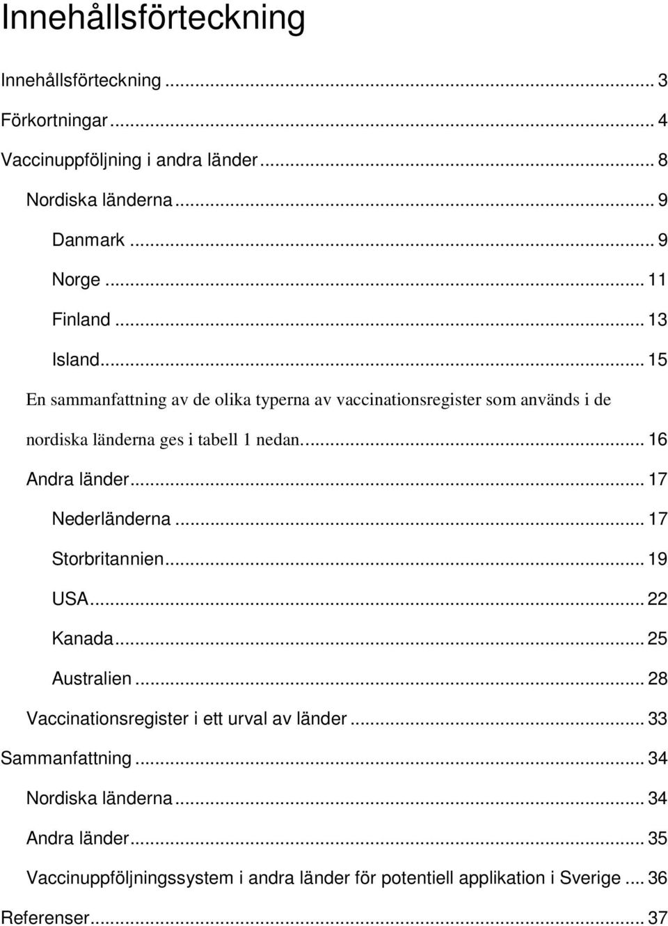 ... 16 Andra länder... 17 Nederländerna... 17 Storbritannien... 19 USA... 22 Kanada... 25 Australien... 28 Vaccinationsregister i ett urval av länder.