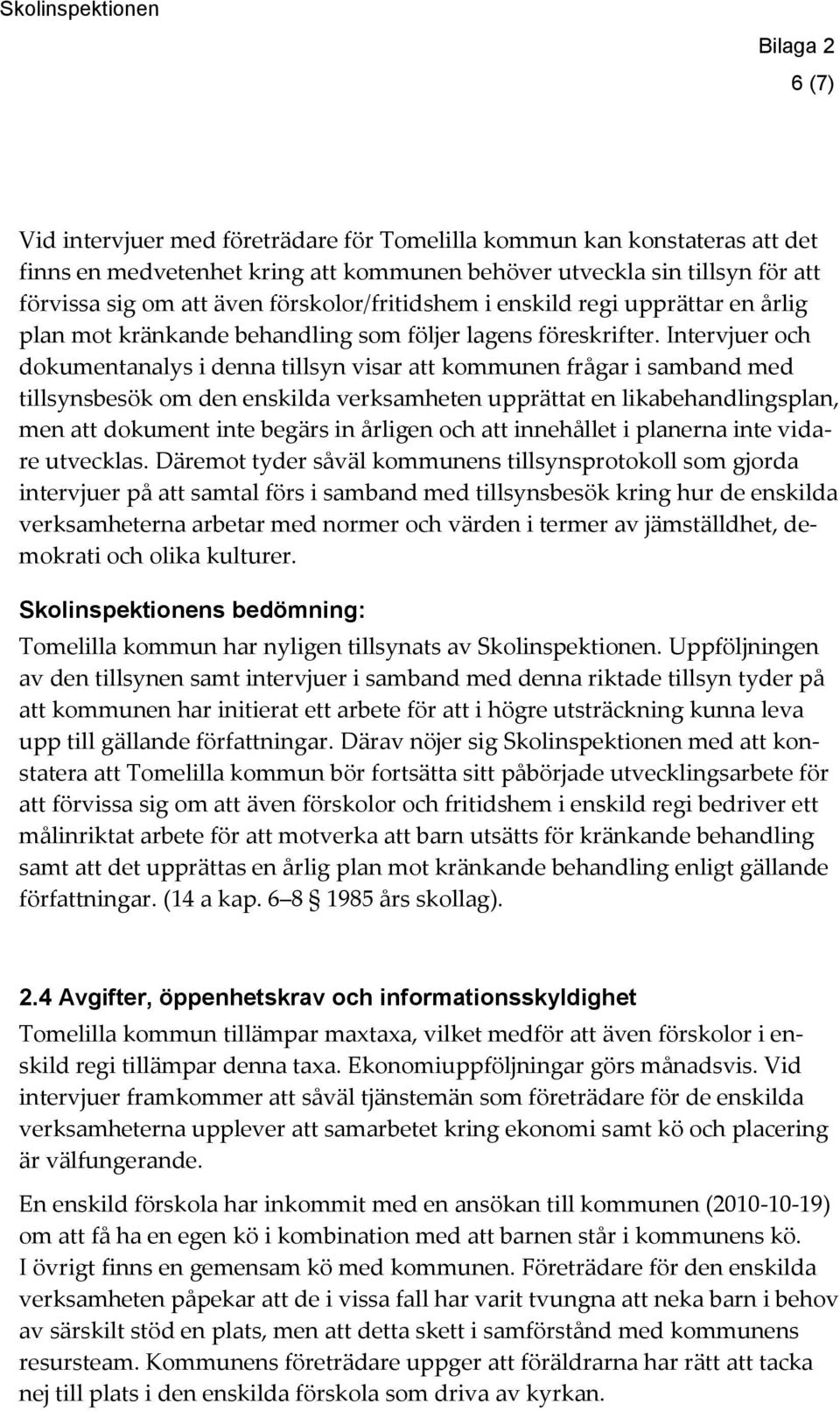 Intervjuer och dokumentanalys i denna tillsyn visar att kommunen frågar i samband med tillsynsbesök om den enskilda verksamheten upprättat en likabehandlingsplan, men att dokument inte begärs in