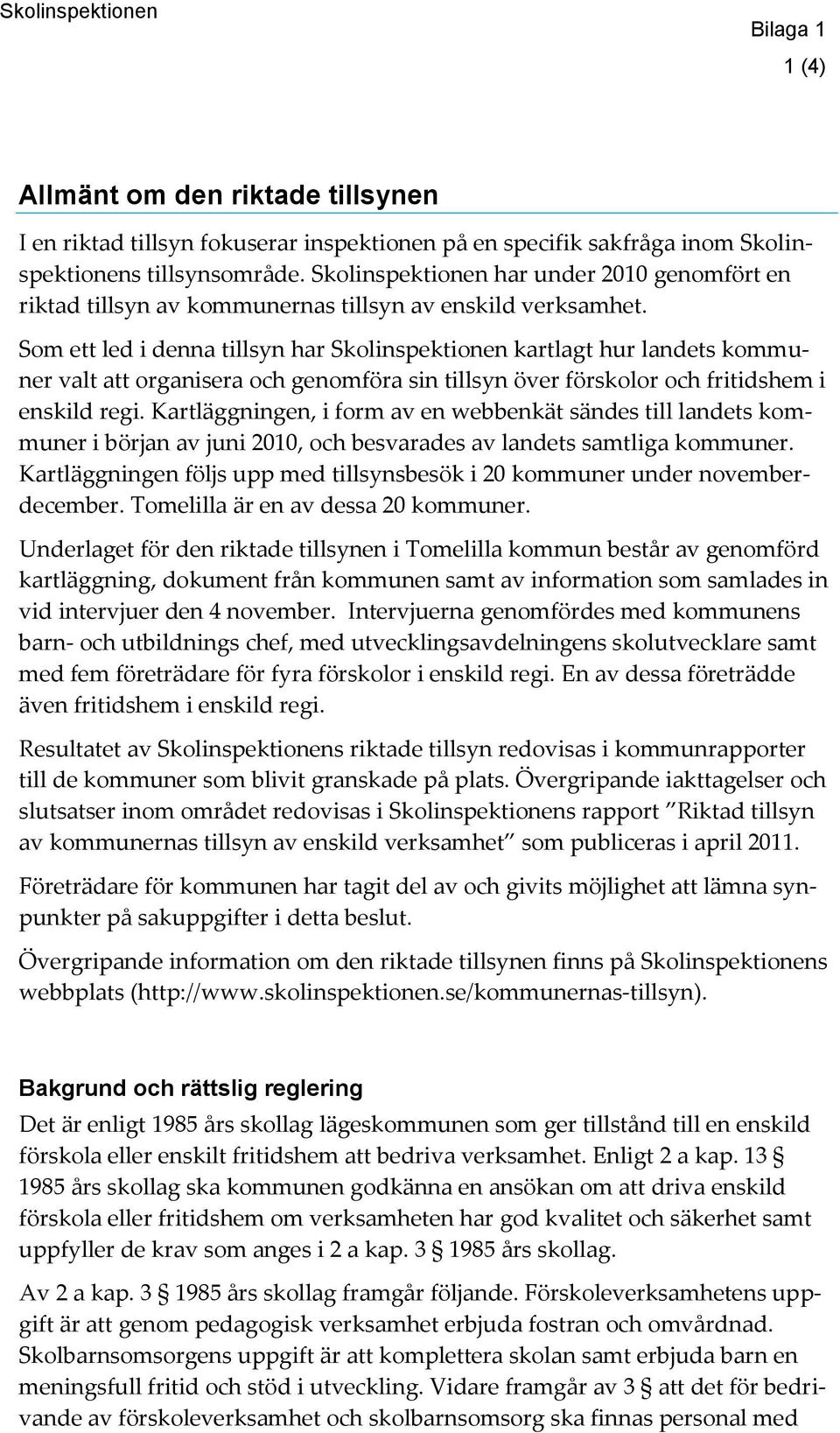 Som ett led i denna tillsyn har Skolinspektionen kartlagt hur landets kommuner valt att organisera och genomföra sin tillsyn över förskolor och fritidshem i enskild regi.