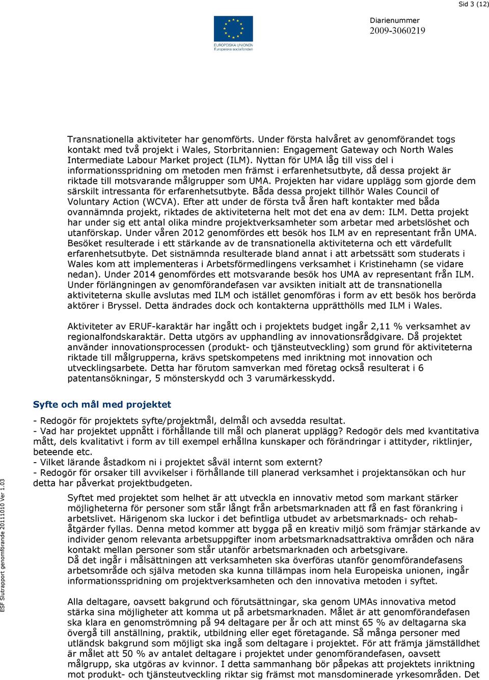 Nyttan för UMA låg till viss del i informationsspridning om metoden men främst i erfarenhetsutbyte, då dessa projekt är riktade till motsvarande målgrupper som UMA.