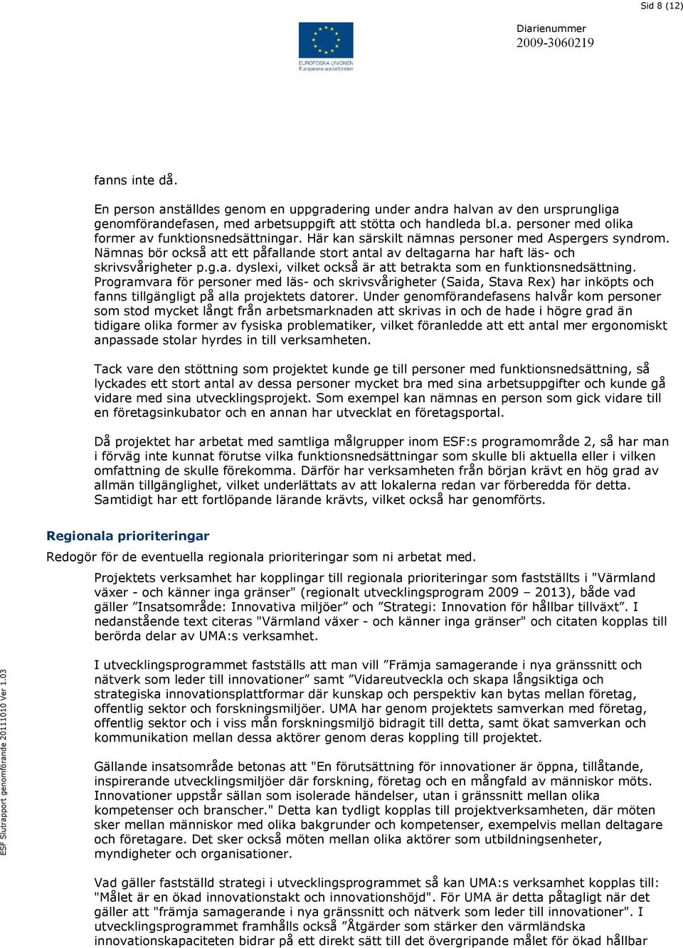 Programvara för personer med läs- och skrivsvårigheter (Saida, Stava Rex) har inköpts och fanns tillgängligt på alla projektets datorer.