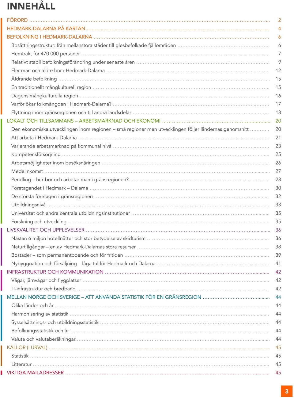 . 15 Dagens mångkulturella region.... 16 Varför ökar folkmängden i Hedmark-Dalarna?..... 17 Flyttning inom gränsregionen och till andra landsdelar..... 18 Lokalt och tillsammans arbetsmarknad och ekonomi.
